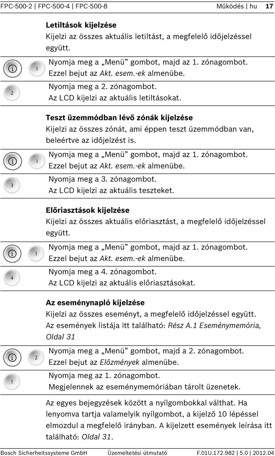 Teszt üzemmódban lévő zónák kijelzése Kijelzi az összes zónát, ami éppen teszt üzemmódban van, beleértve az időjelzést is. i 3 Nyomja meg a Menü gombot, majd az. zónagombot. Ezzel bejut az Akt. esem.