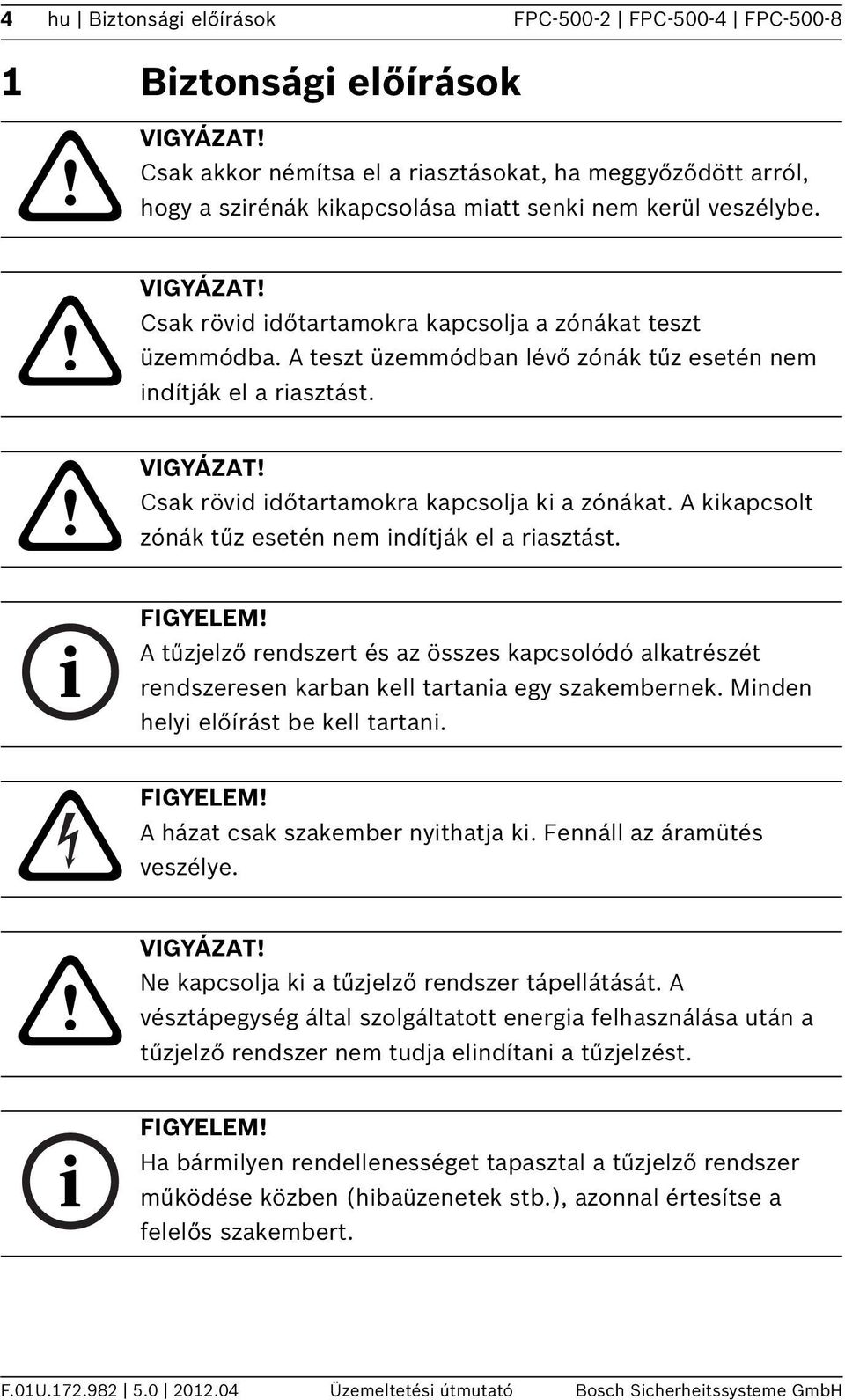 A teszt üzemmódban lévő zónák tűz esetén nem indítják el a riasztást. VIGYÁZAT! Csak rövid időtartamokra kapcsolja ki a zónákat. A kikapcsolt zónák tűz esetén nem indítják el a riasztást. FIGYELEM!