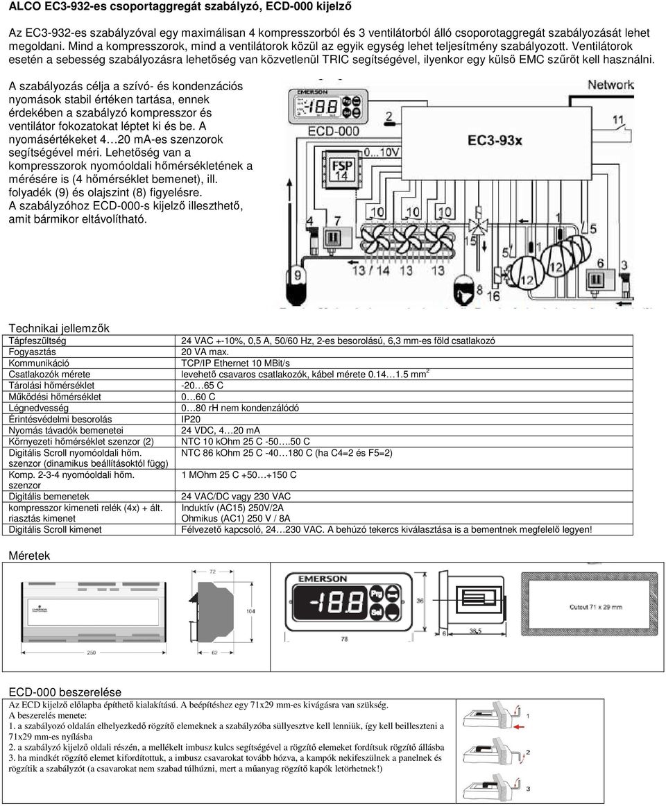 Ventilátorok esetén a sebesség szabályozásra lehetőség van közvetlenül TRIC segítségével, ilyenkor egy külső EMC szűrőt kell használni.