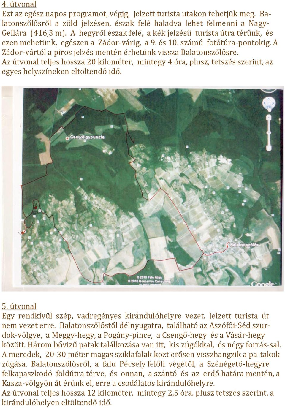 A Zádor- vártól a piros jelzés mentén érhetünk vissza Balatonszőlősre. Az útvonal teljes hossza 20 kilométer, mintegy 4 óra, plusz, tetszés szerint, az 5.