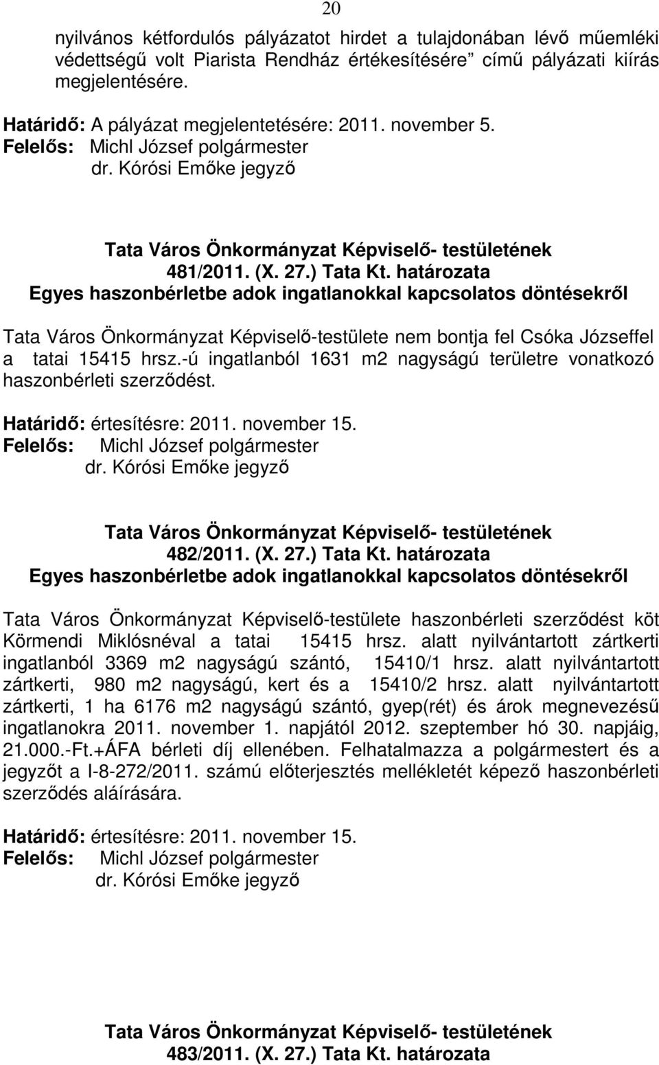 határozata Egyes haszonbérletbe adok ingatlanokkal kapcsolatos döntésekről Tata Város Önkormányzat Képviselő-testülete nem bontja fel Csóka Józseffel a tatai 15415 hrsz.