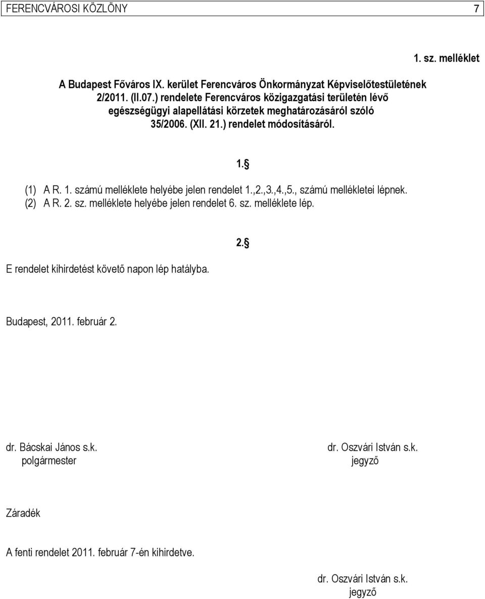 1. számú melléklete helyébe jelen rendelet 1.,2.,3.,4.,5., számú mellékletei lépnek. (2) A R. 2. sz. melléklete helyébe jelen rendelet 6. sz. melléklete lép. 1. E rendelet kihirdetést követő napon lép hatályba.