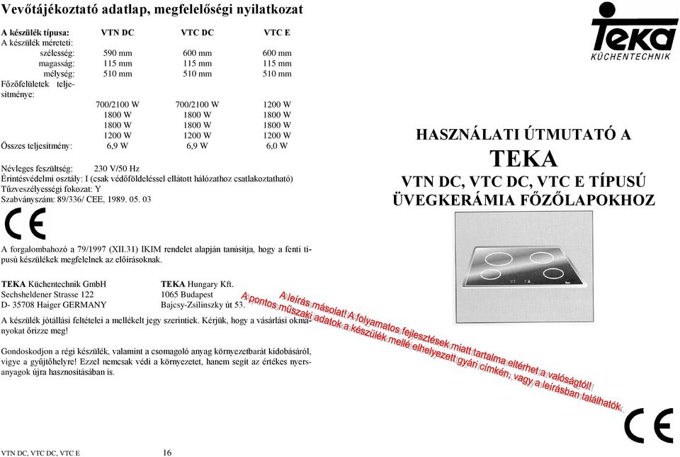 Érintésvédelmi osztály: I (csak védõföldeléssel ellátott hálózathoz csatlakoztatható) Tûzveszélyességi fokozat: Y Szabványszám: 89/336/ CEE, 1989. 05.