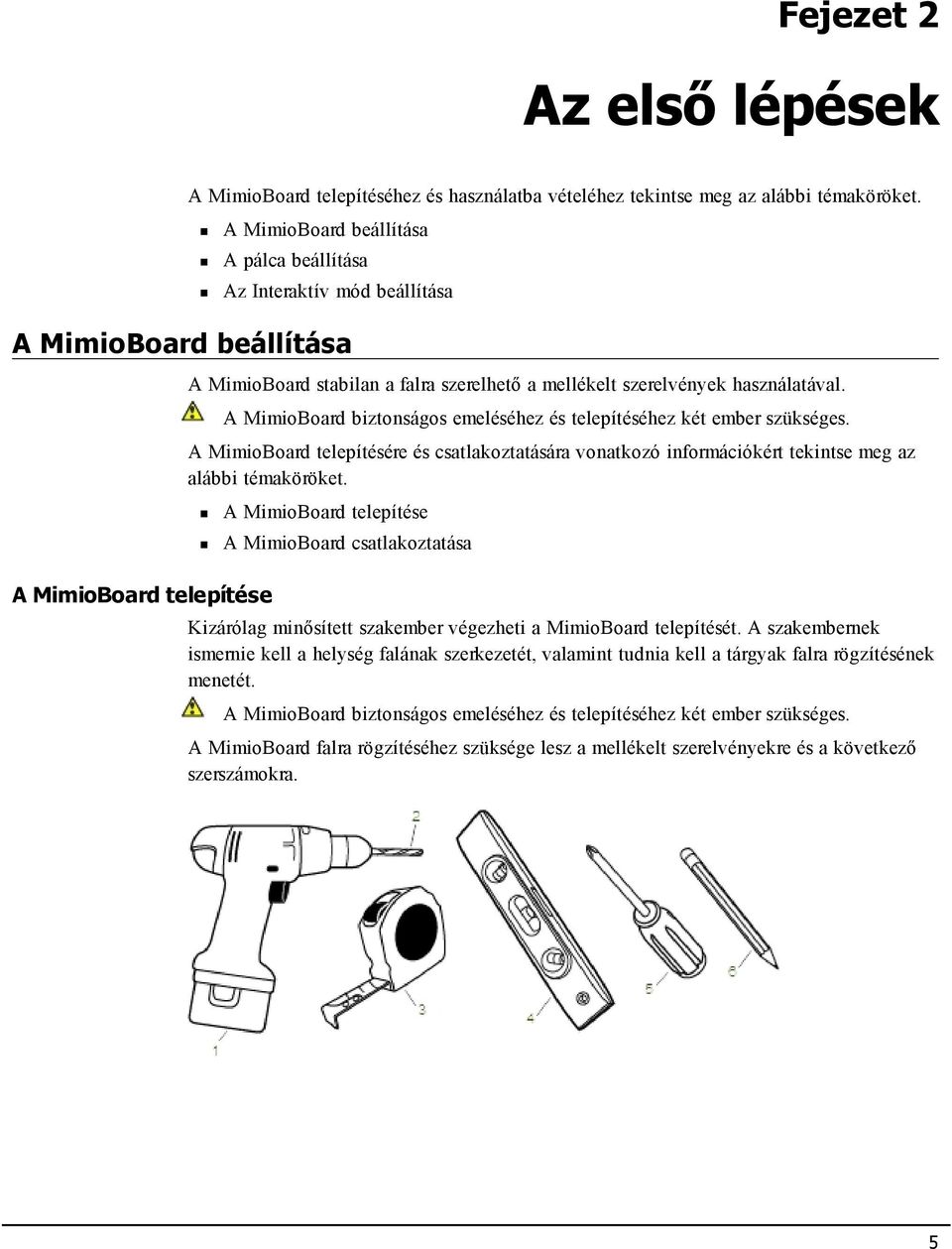 A MimioBoard biztonságos emeléséhez és telepítéséhez két ember szükséges. A MimioBoard telepítésére és csatlakoztatására vonatkozó információkért tekintse meg az alábbi témaköröket.