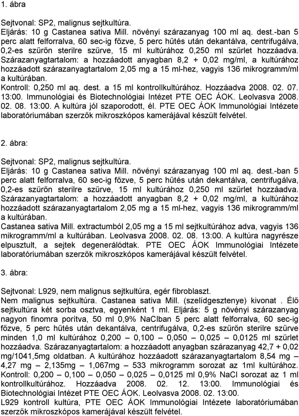 Szárazanyagtartalom: a hozzáadott anyagban 8,2 + 0,02 mg/ml, a kultúrához hozzáadott szárazanyagtartalom 2,05 mg a 15 ml-hez, vagyis 136 mikrogramm/ml a kultúrában. Kontroll: 0,250 ml aq. dest.