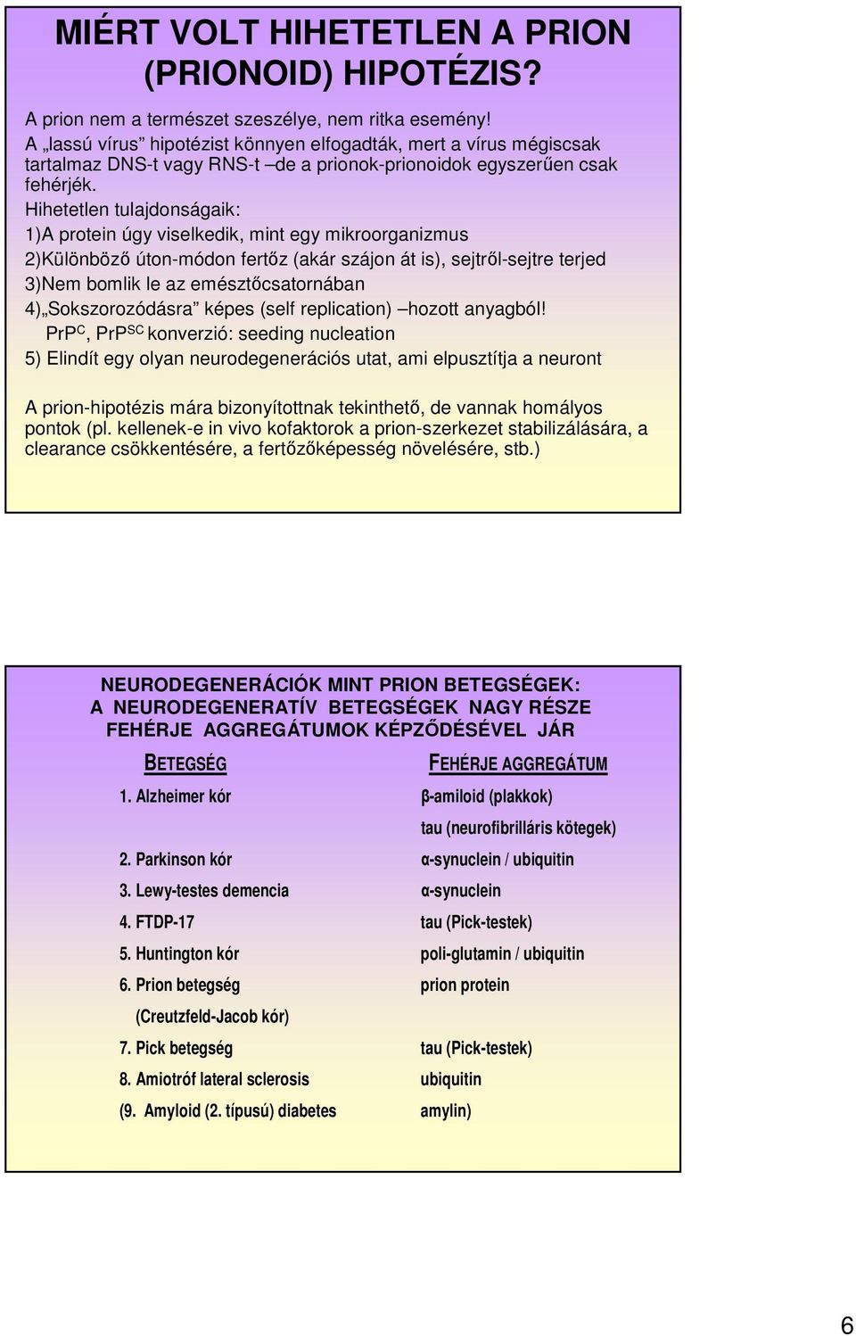 Hihetetlen tulajdonságaik: 1)A protein úgy viselkedik, mint egy mikroorganizmus 2)Különböző úton-módon fertőz (akár szájon át is), sejtről-sejtre terjed 3)Nem bomlik le az emésztőcsatornában 4)