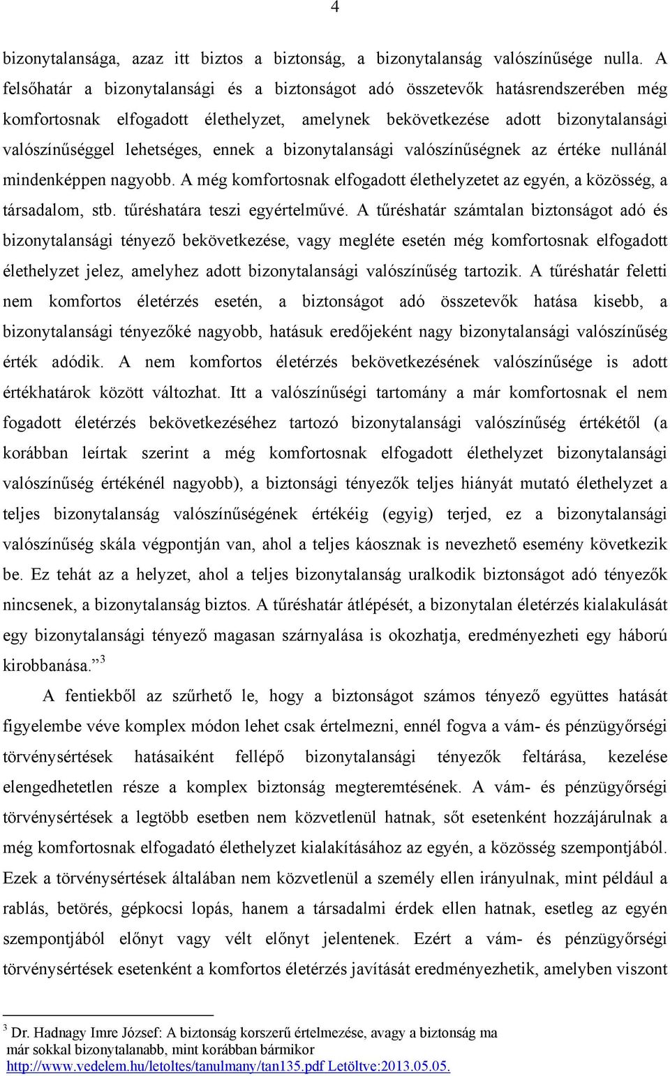 ennek a bizonytalansági valószínűségnek az értéke nullánál mindenképpen nagyobb. A még komfortosnak elfogadott élethelyzetet az egyén, a közösség, a társadalom, stb. tűréshatára teszi egyértelművé.