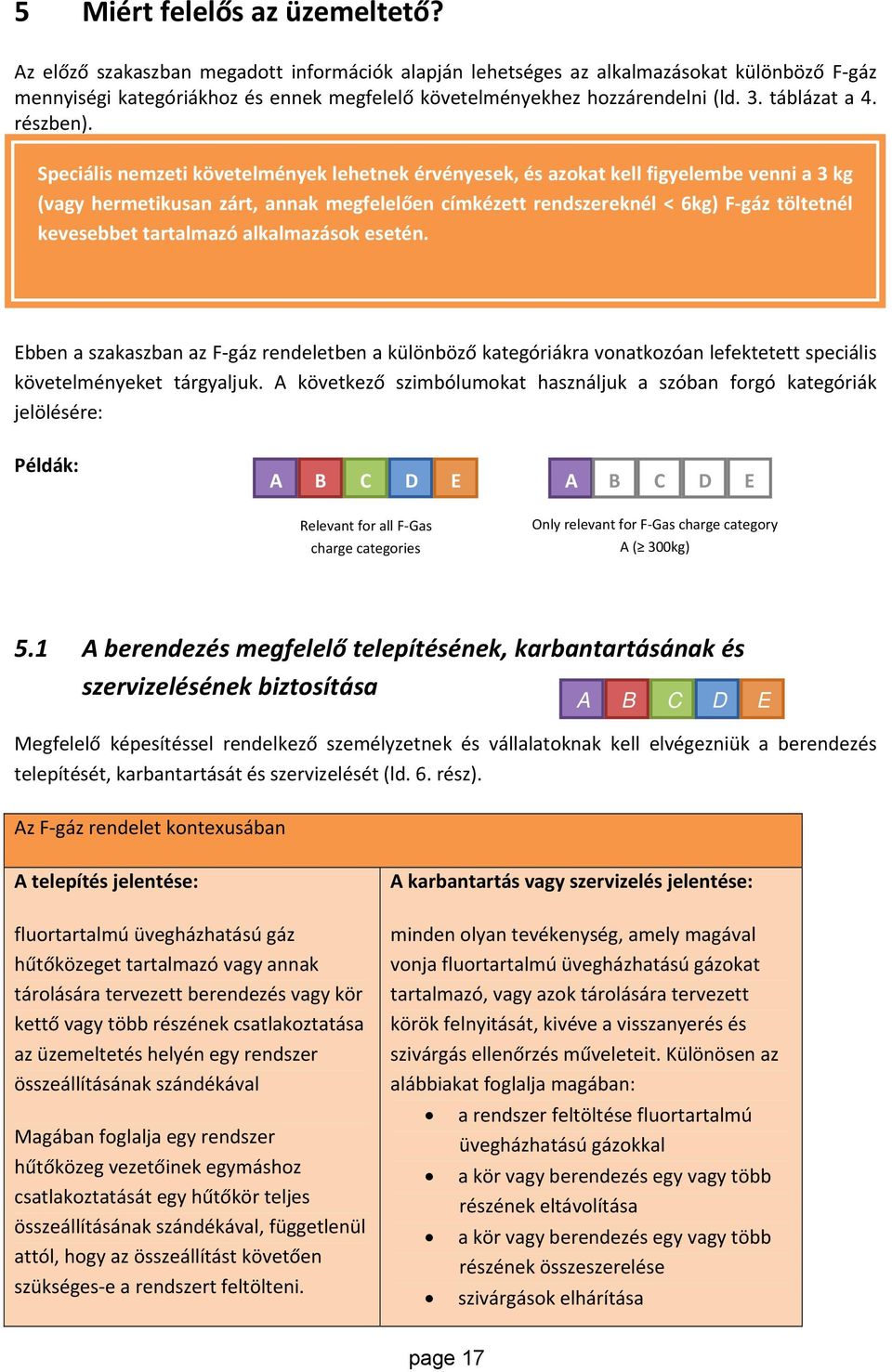 Speciális nemzeti követelmények lehetnek érvényesek, és azokat kell figyelembe venni a 3 kg (vagy hermetikusan zárt, annak megfelelően címkézett rendszereknél < 6kg) F gáz töltetnél kevesebbet