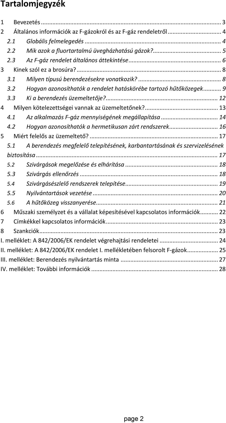 .. 9 3.3 Ki a berendezés üzemeltetője?... 12 4 Milyen kötelezettségei vannak az üzemeltetőnek?... 13 4.1 Az alkalmazás F gáz mennyiségének megállapítása... 14 4.