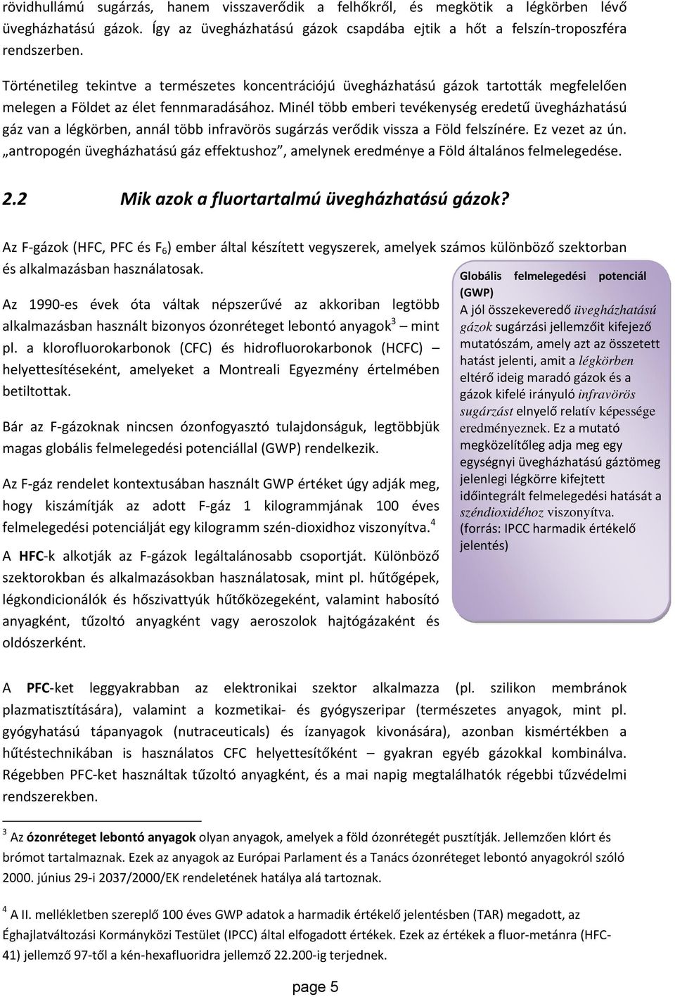 Minél több emberi tevékenység eredetű üvegházhatású gáz van a légkörben, annál több infravörös sugárzás verődik vissza a Föld felszínére. Ez vezet az ún.