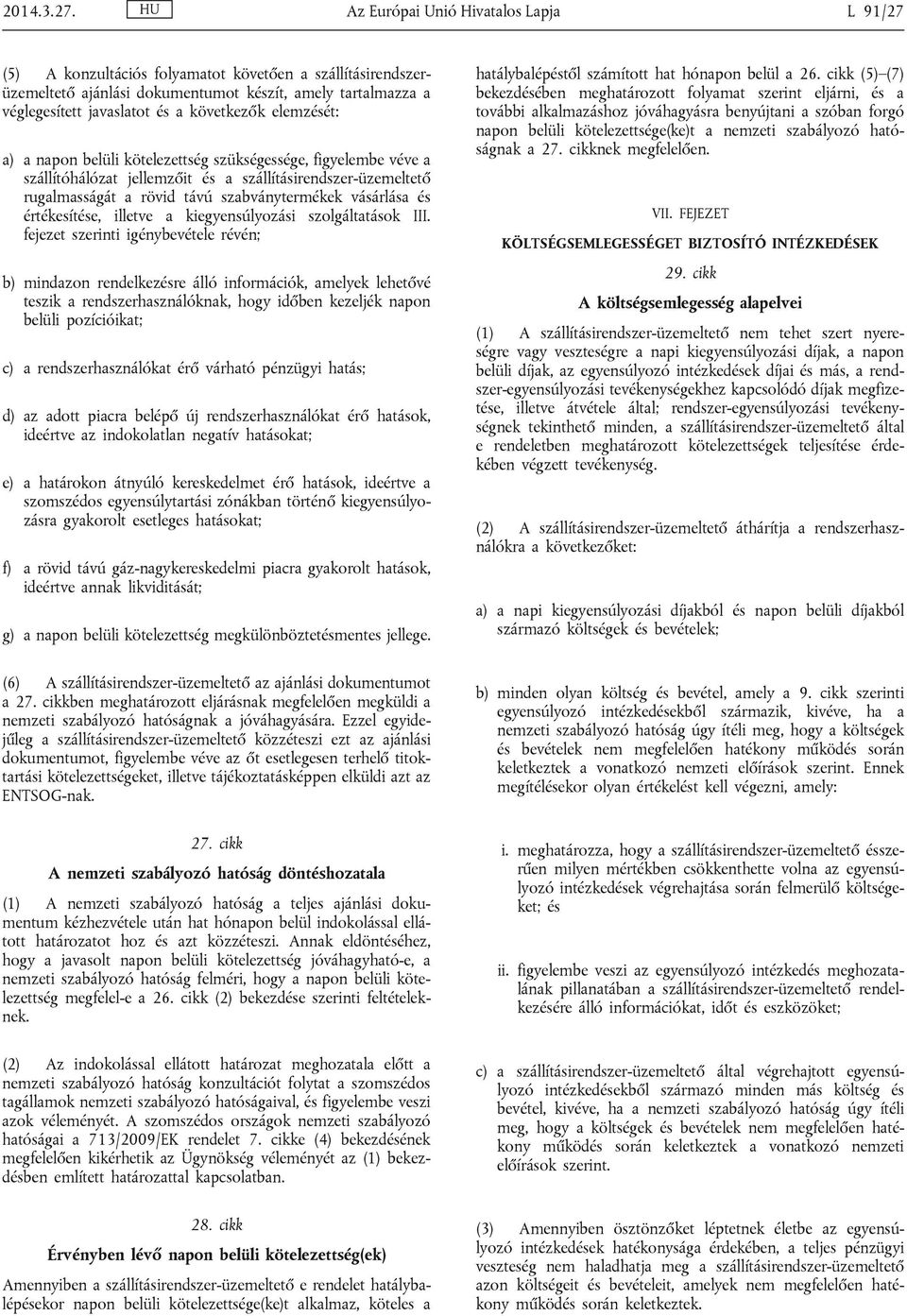 következők elemzését: a) a napon belüli kötelezettség szükségessége, figyelembe véve a szállítóhálózat jellemzőit és a szállításirendszer-üzemeltető rugalmasságát a rövid távú szabványtermékek