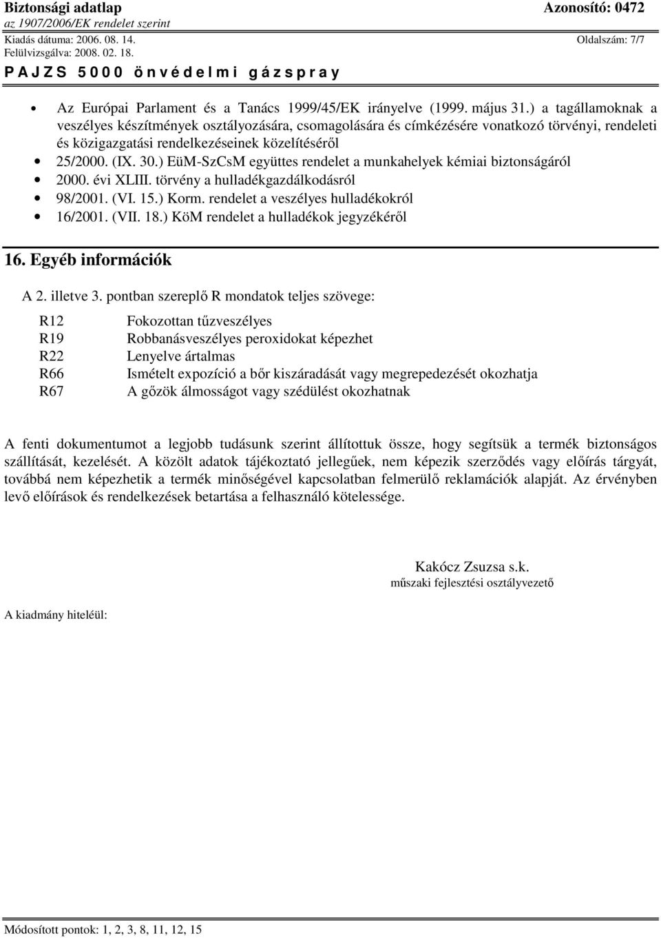 ) EüM-SzCsM együttes rendelet a munkahelyek kémiai biztonságáról 2000. évi XLIII. törvény a hulladékgazdálkodásról 98/2001. (VI. 15.) Korm. rendelet a veszélyes hulladékokról 16/2001. (VII. 18.