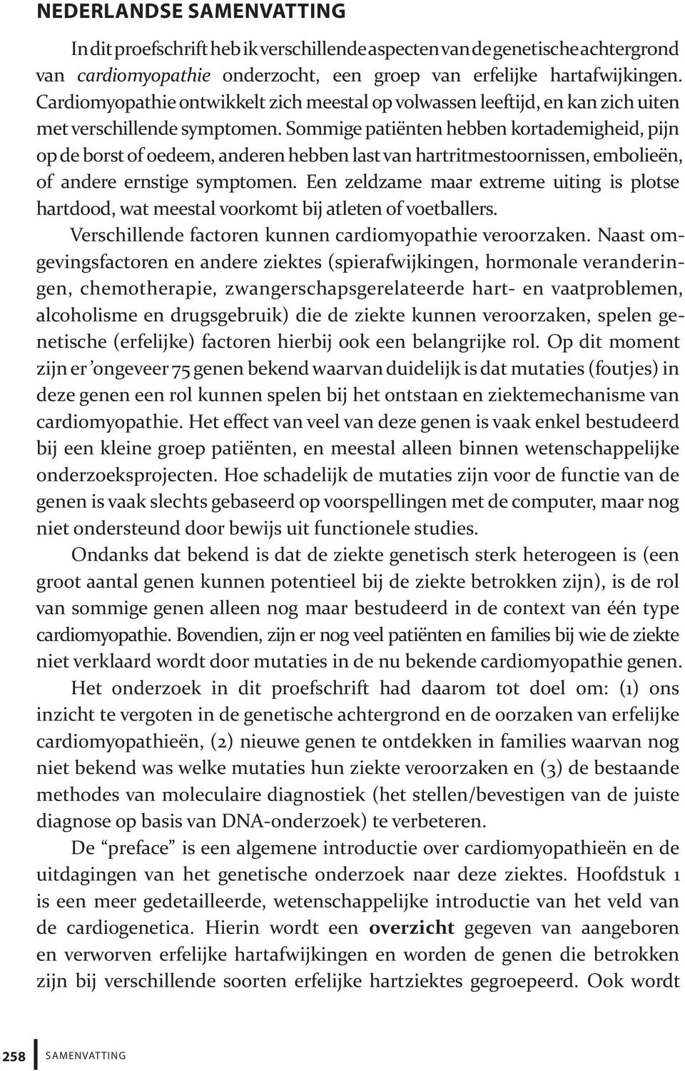 Sommige patiënten hebben kortademigheid, pijn op de borst of oedeem, anderen hebben last van hartritmestoornissen, embolieën, of andere ernstige symptomen.