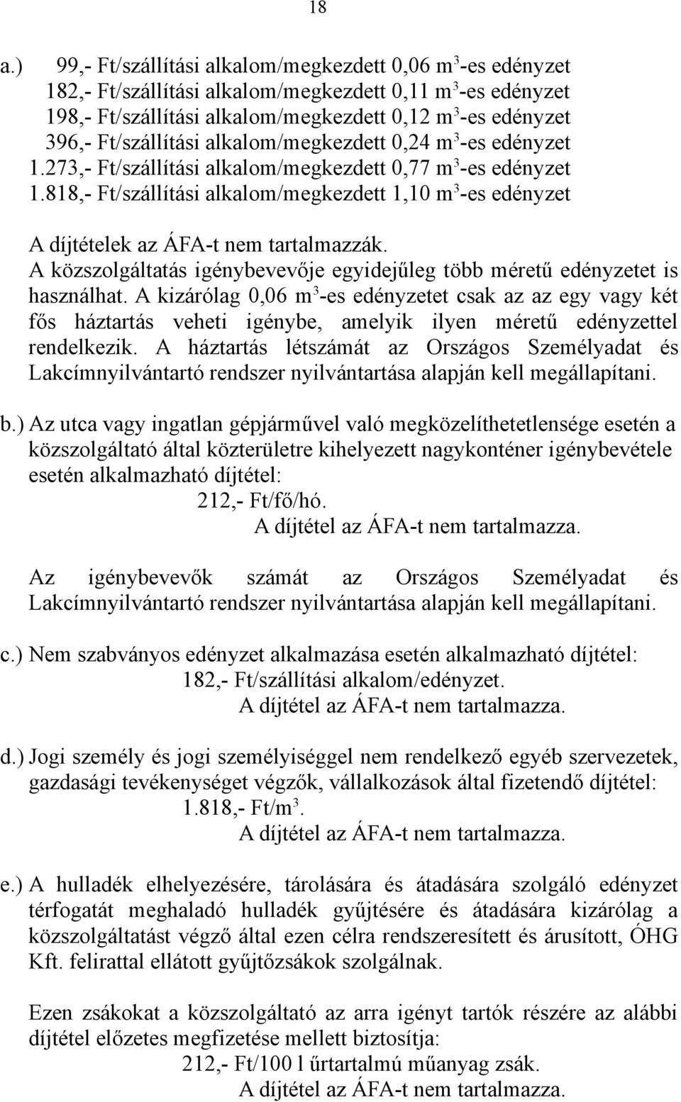 818,- Ft/szállítási alkalom/megkezdett 1,10 m 3 -es edényzet A díjtételek az ÁFA-t nem tartalmazzák. A közszolgáltatás igénybevevője egyidejűleg több méretű edényzetet is használhat.