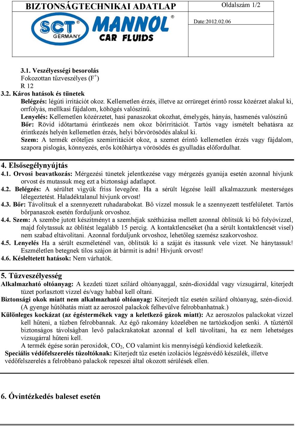 Lenyelés: Kellemetlen közérzetet, hasi panaszokat okozhat, émelygés, hányás, hasmenés valószínű Bőr: Rövid időtartamú érintkezés nem okoz bőrirritációt.