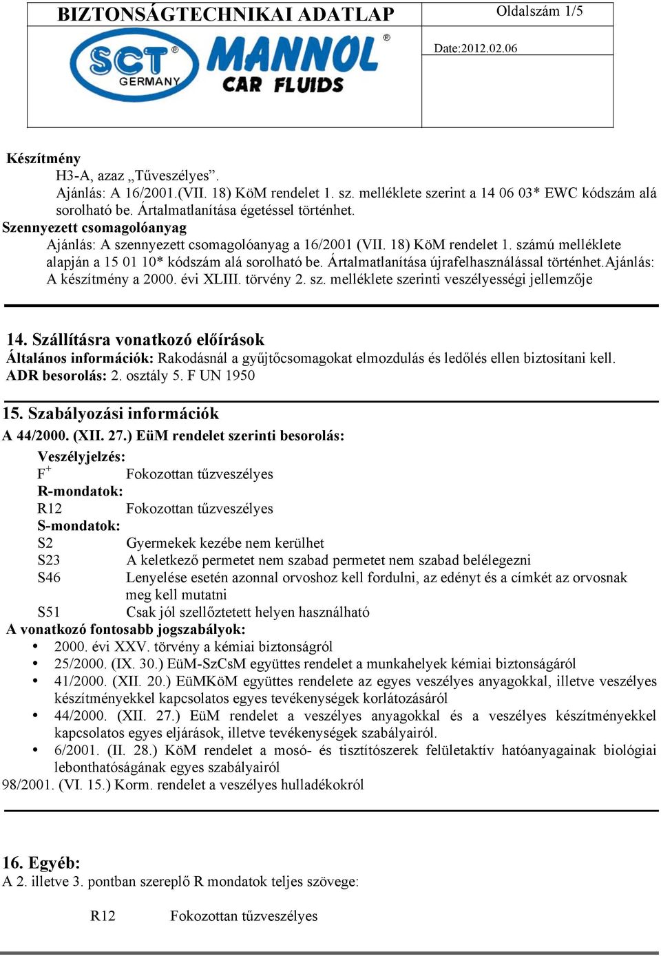 számú melléklete alapján a 15 01 10* kódszám alá sorolható be. Ártalmatlanítása újrafelhasználással történhet.ajánlás: A készítmény a 2000. évi XLIII. törvény 2. sz.