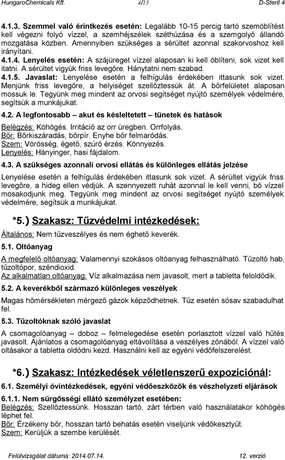 Hánytatni nem szabad. 4.1.5. Javaslat: Lenyelése esetén a felhígulás érdekében ittasunk sok vizet. Menjünk friss levegőre, a helyiséget szellőztessük át. A bőrfelületet alaposan mossuk le.