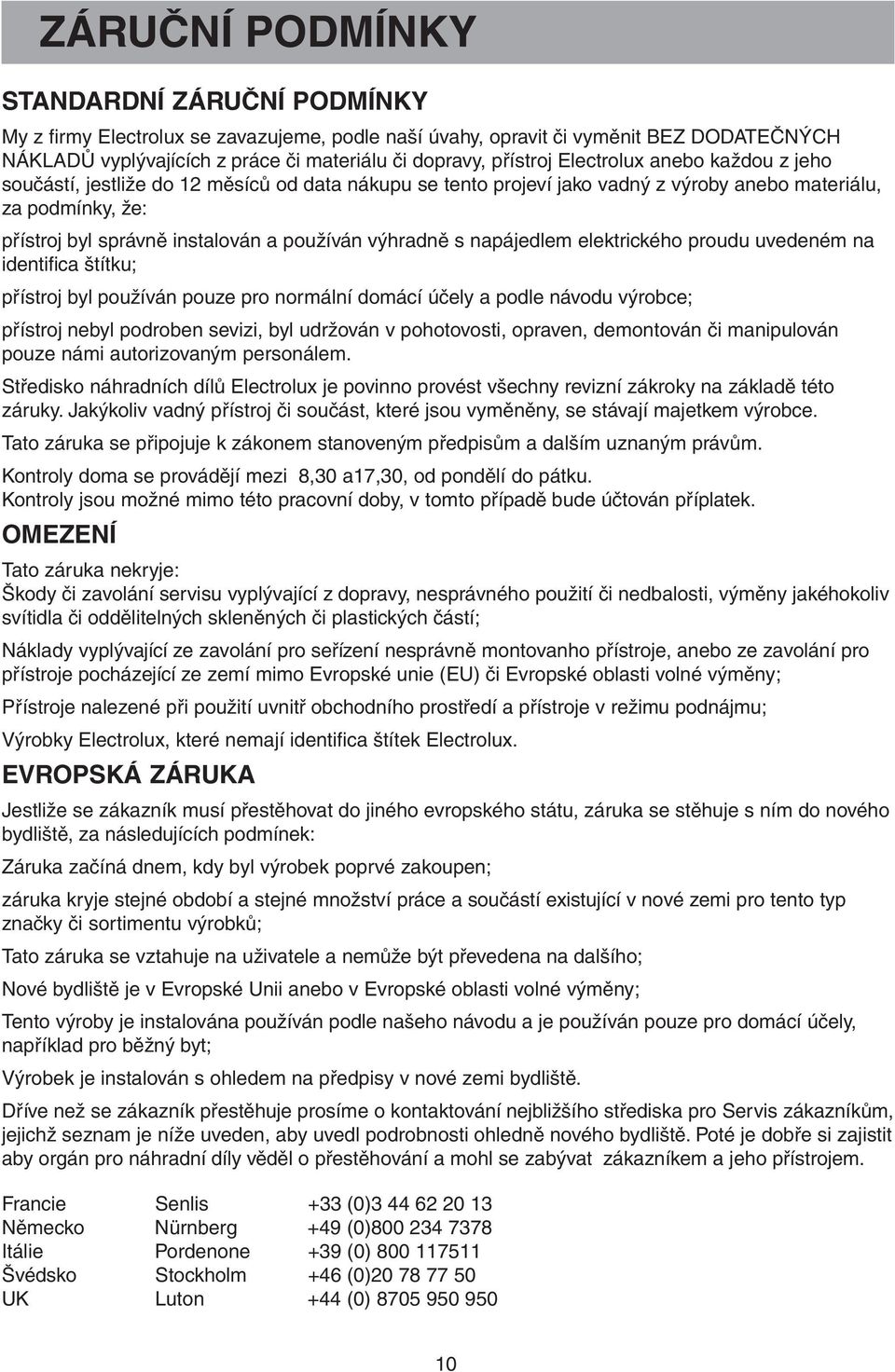 výhradně s napájedlem elektrického proudu uvedeném na identifica štítku; přístroj byl používán pouze pro normální domácí účely a podle návodu výrobce; přístroj nebyl podroben sevizi, byl udržován v