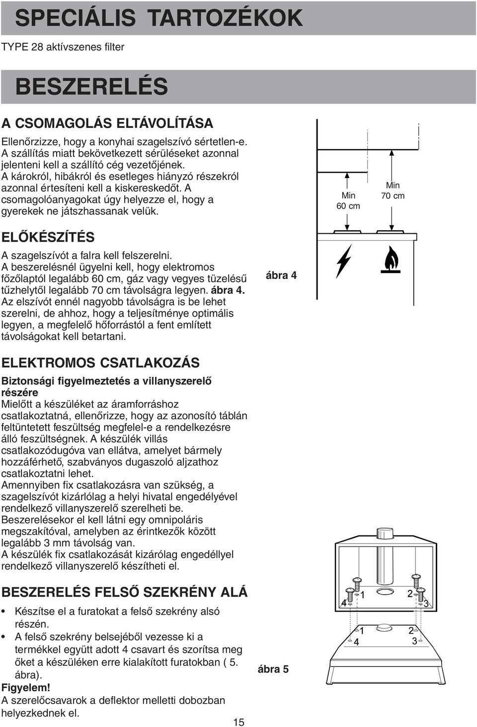 A csomagolóanyagokat úgy helyezze el, hogy a gyerekek ne játszhassanak velük. Min 60 cm Min 70 cm ELŐKÉSZÍTÉS A szagelszívót a falra kell felszerelni.