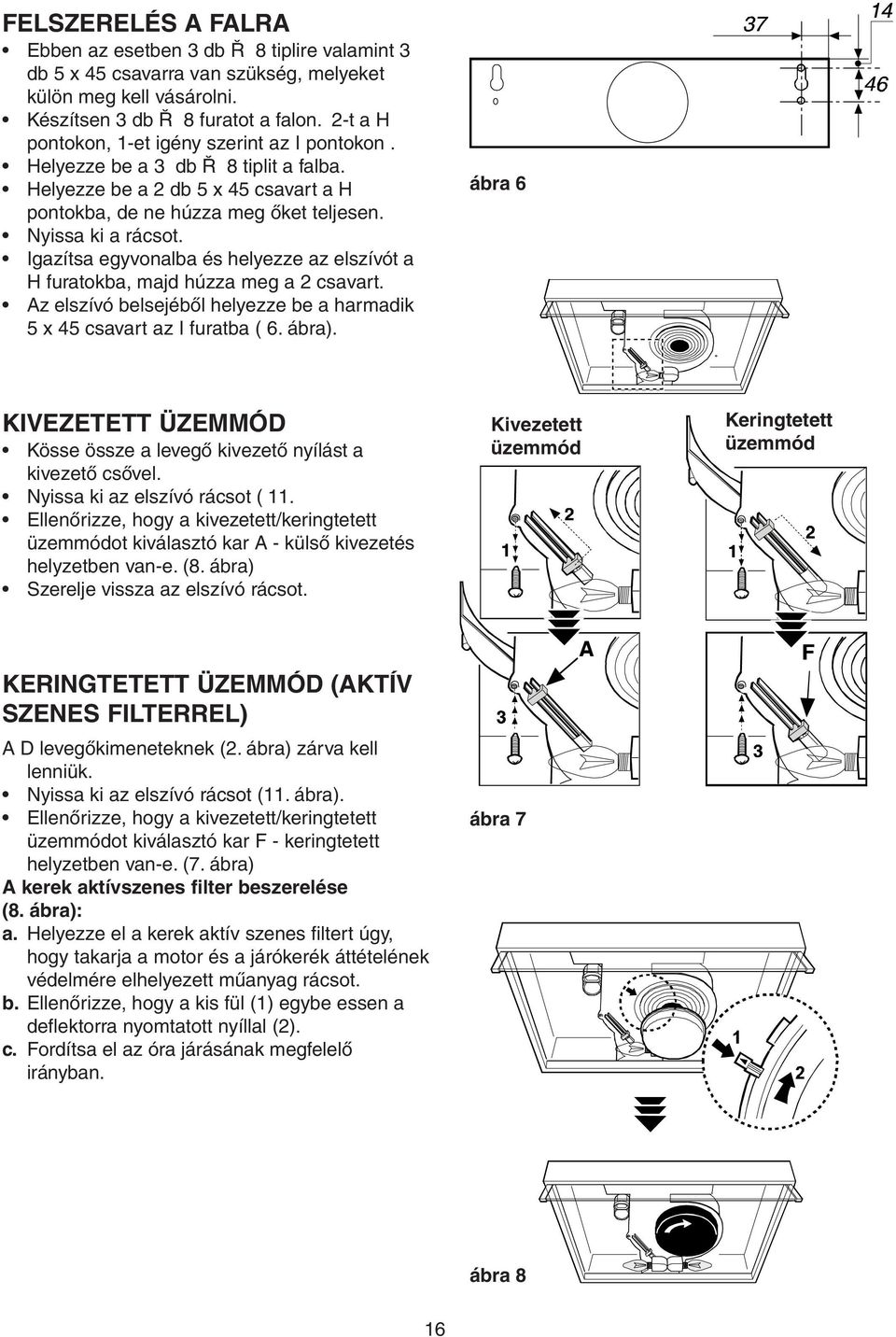 Igazítsa egyvonalba és helyezze az elszívót a H furatokba, majd húzza meg a 2 csavart. Az elszívó belsejéből helyezze be a harmadik 5 x 45 csavart az I furatba ( 6. ábra).
