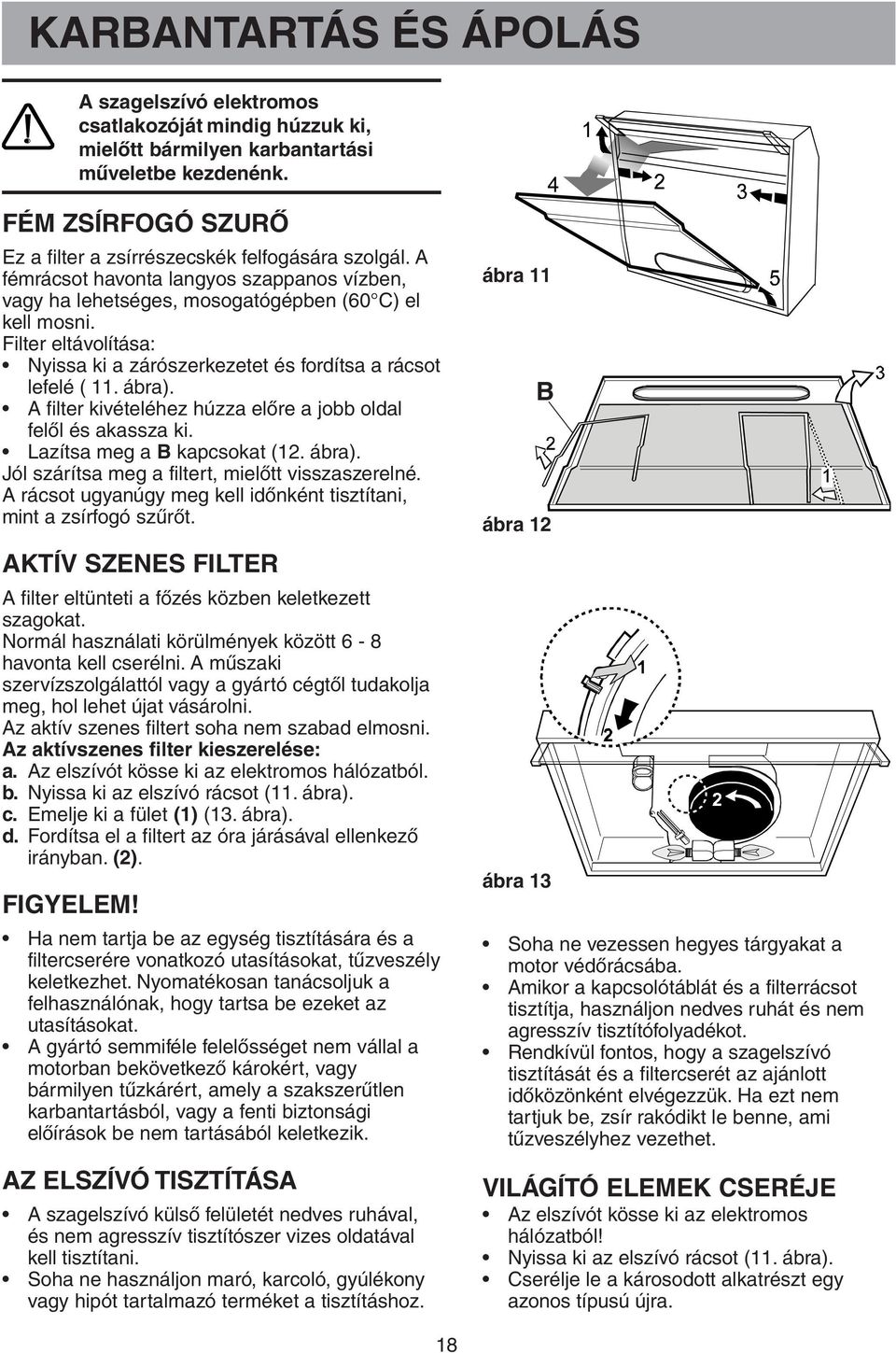 Filter eltávolítása: Nyissa ki a zárószerkezetet és fordítsa a rácsot lefelé ( 11. ábra). A filter kivételéhez húzza előre a jobb oldal felől és akassza ki. Lazítsa meg a B kapcsokat (12. ábra). Jól szárítsa meg a filtert, mielőtt visszaszerelné.