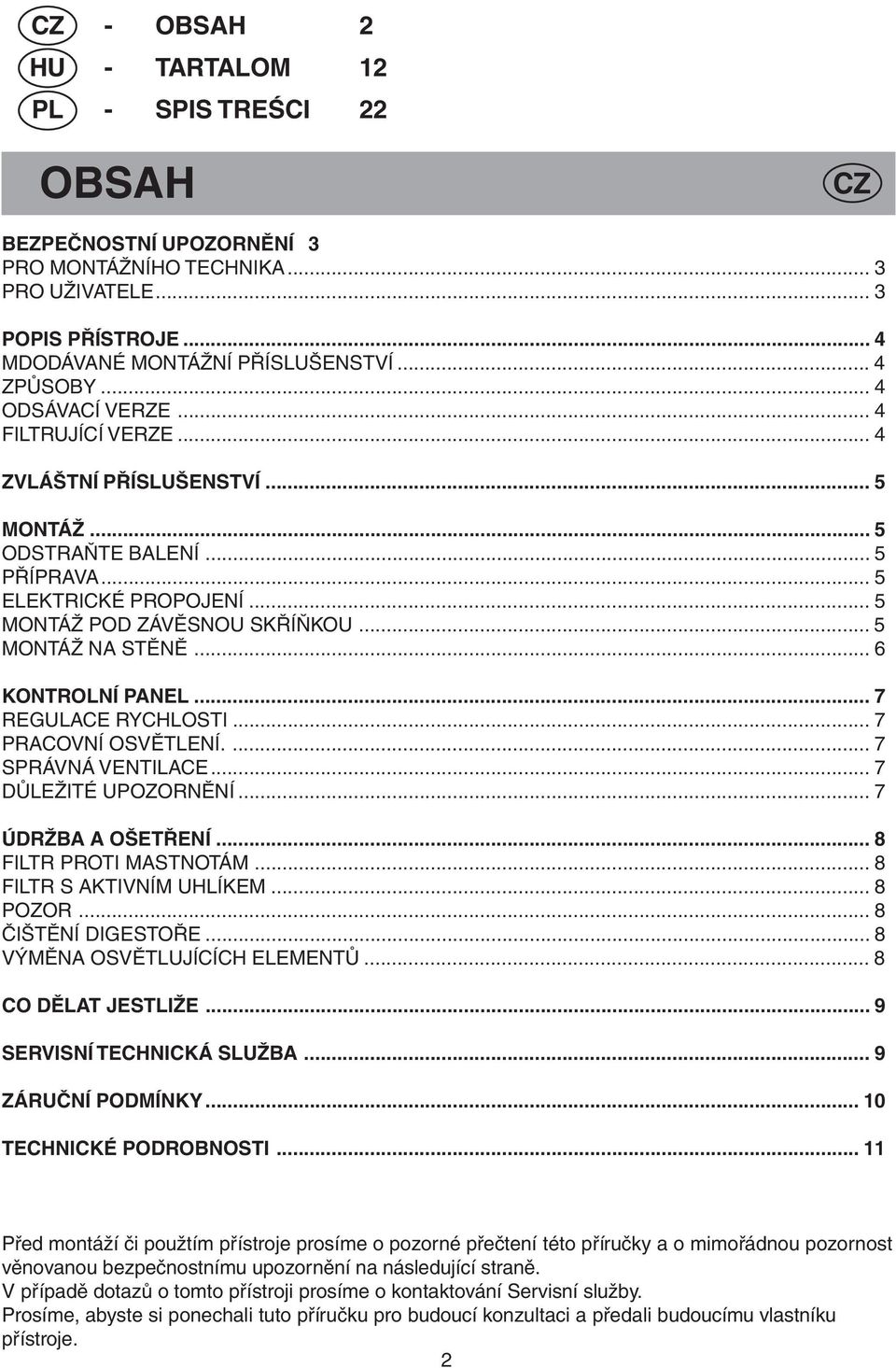 .. 6 KONTROLNÍ PANEL... 7 REGULACE RYCHLOSTI... 7 PRACOVNÍ OSVĚTLENÍ.... 7 SPRÁVNÁ VENTILACE... 7 DŮLEŽITÉ UPOZORNĚNÍ... 7 ÚDRŽBA A OŠETŘENÍ... 8 FILTR PROTI MASTNOTÁM... 8 FILTR S AKTIVNÍM UHLÍKEM.