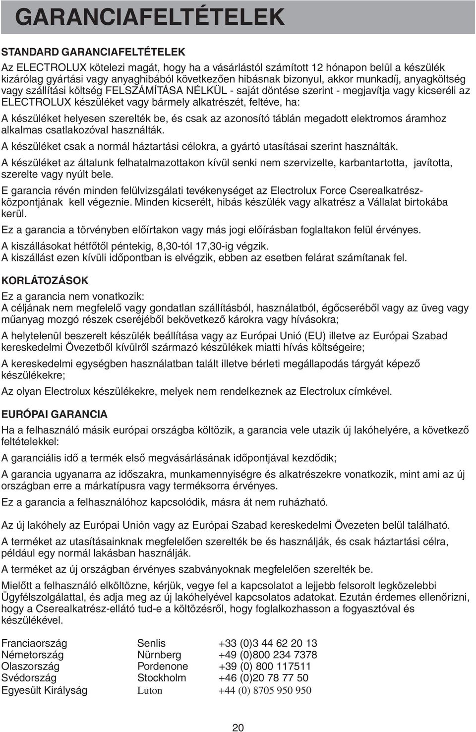 A készüléket helyesen szerelték be, és csak az azonosító táblán megadott elektromos áramhoz alkalmas csatlakozóval használták.