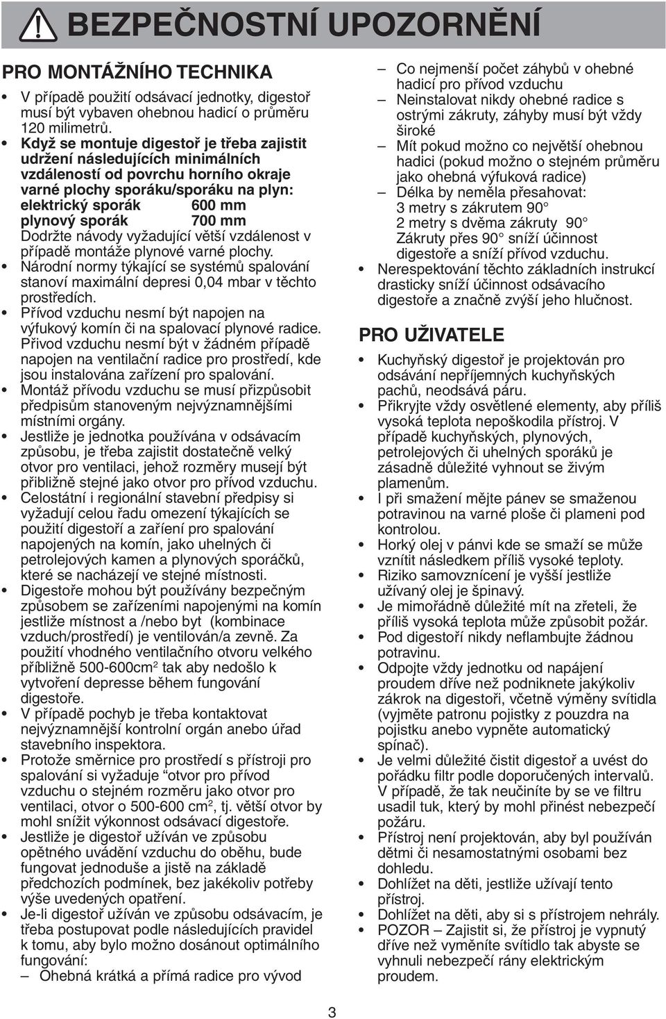 Dodržte návody vyžadující větší vzdálenost v případě montáže plynové varné plochy. Národní normy týkající se systémů spalování stanoví maximální depresi 0,04 mbar v těchto prostředích.