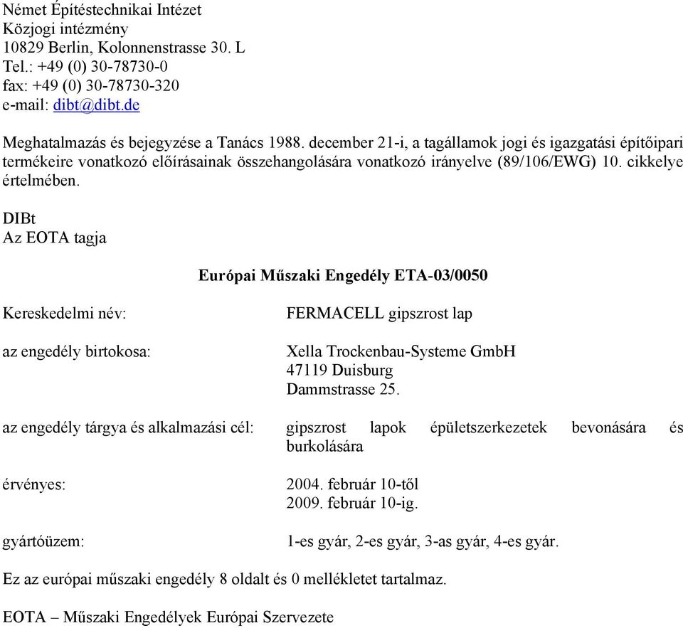 DIBt Az EOTA tagja Európai Műszaki Engedély ETA-03/0050 Kereskedelmi név: az engedély birtokosa: FERMACELL gipszrost lap Xella Trockenbau-Systeme GmbH 47119 Duisburg Dammstrasse 25.