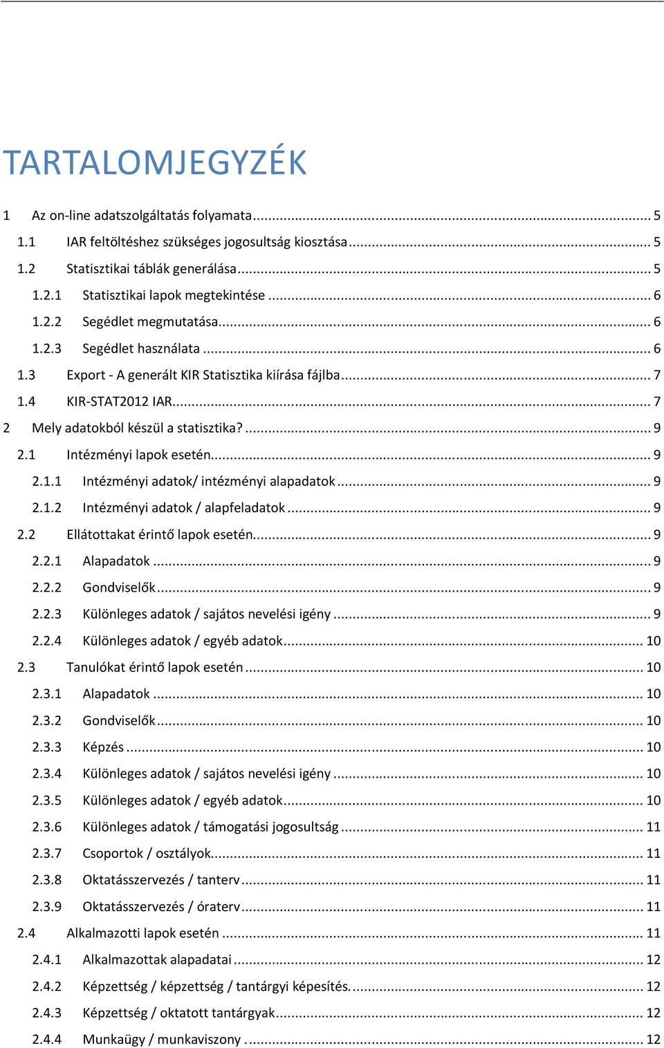 1 Intézményi lapok esetén... 9 2.1.1 Intézményi adatok/ intézményi alapadatok... 9 2.1.2 Intézményi adatok / alapfeladatok... 9 2.2 Ellátottakat érintő lapok esetén... 9 2.2.1 Alapadatok... 9 2.2.2 Gondviselők.