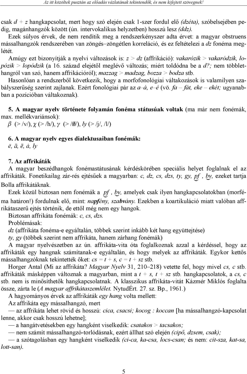 Amúgy ezt bizonyítják a nyelvi változások is: z > dz (affrikáció): vakarózik > vakaródzik, lopózik > lopódzik (a 16. század elejétől meglévő változás; miért toldódna be a d?