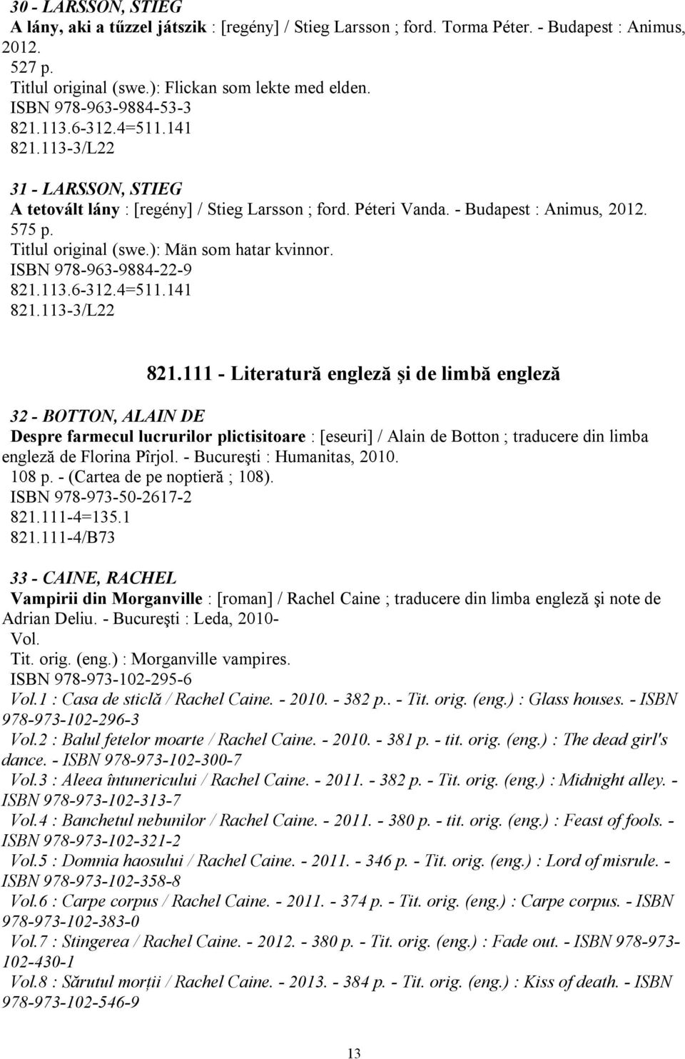 Titlul original (swe.): Män som hatar kvinnor. ISBN 978-963-9884-22-9 821.113.6-312.4=511.141 821.113-3/L22 821.