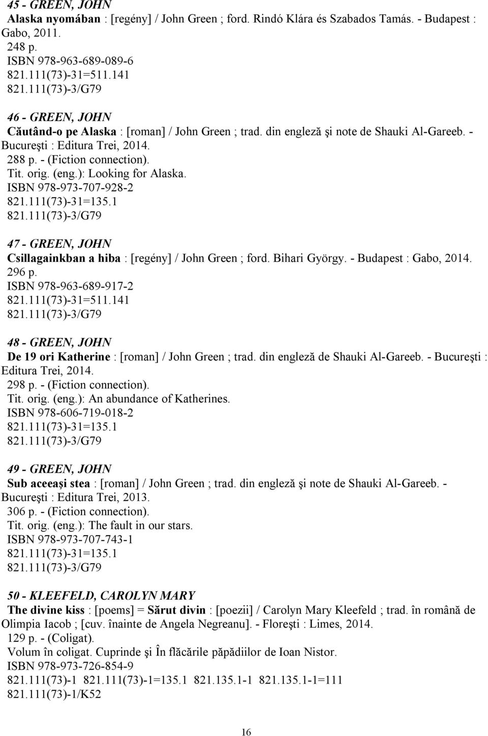 (eng.): Looking for Alaska. ISBN 978-973-707-928-2 821.111(73)-31=135.1 821.111(73)-3/G79 47 - GREEN, JOHN Csillagainkban a hiba : [regény] / John Green ; ford. Bihari György. - Budapest : Gabo, 2014.