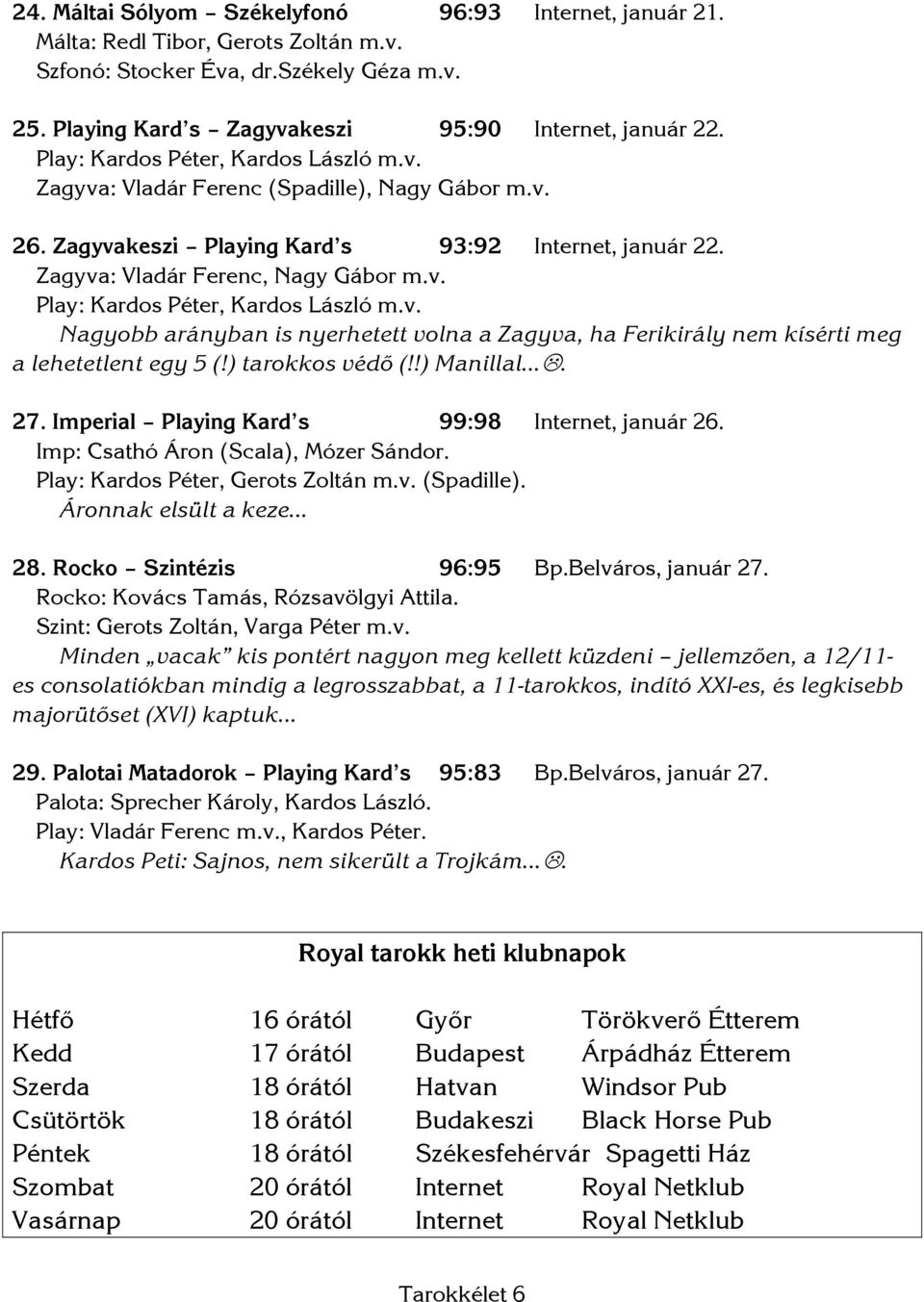 v. Nagyobb arányban is nyerhetett volna a Zagyva, ha Ferikirály nem kísérti meg a lehetetlent egy 5 (!) tarokkos védő (!!) Manillal. 27. Imperial Playing Kard s 99:98 Internet, január 26.