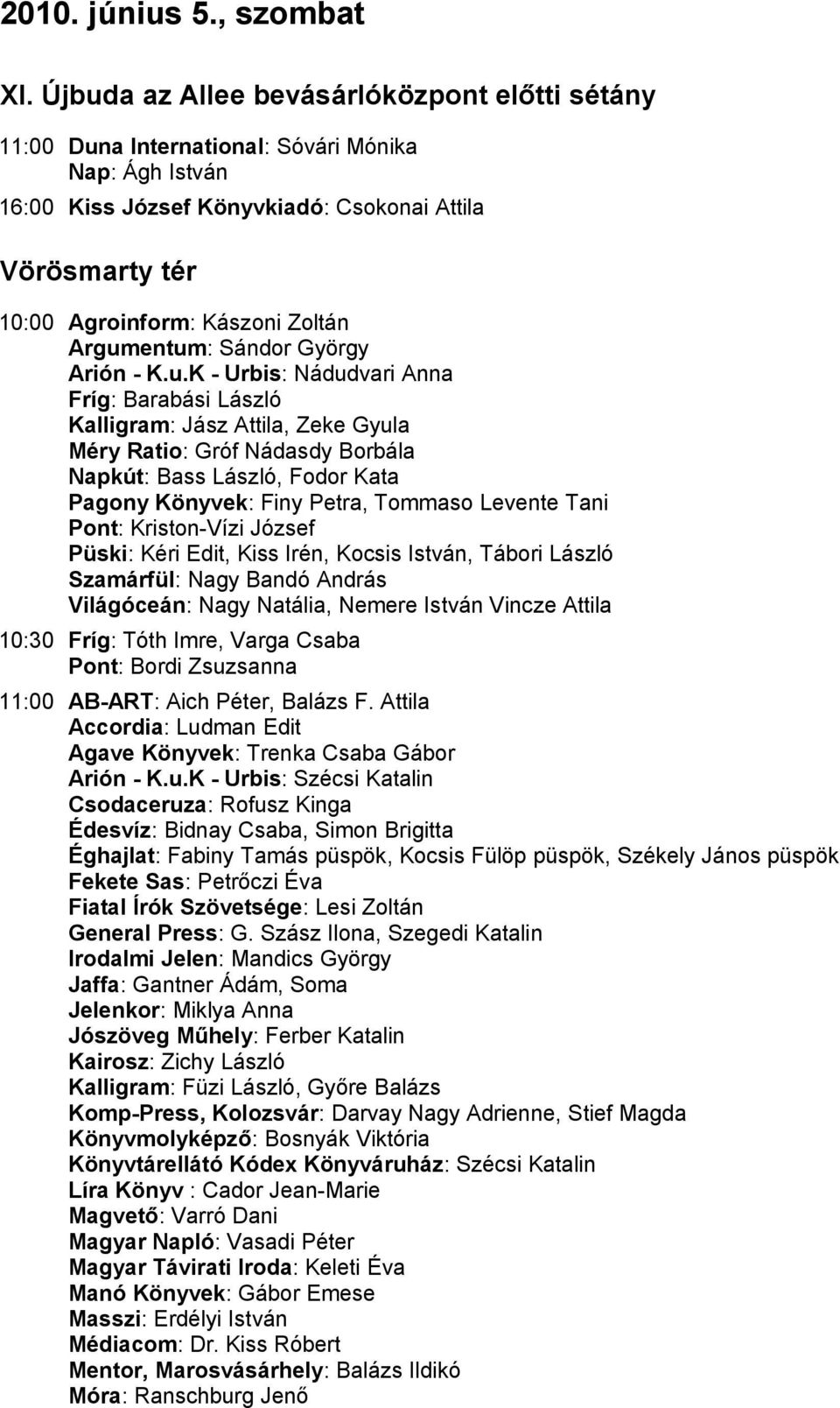 Argumentum: Sándor György Arión - K.u.K - Urbis: Nádudvari Anna Fríg: Barabási László Kalligram: Jász Attila, Zeke Gyula Méry Ratio: Gróf Nádasdy Borbála Napkút: Bass László, Fodor Kata Pagony