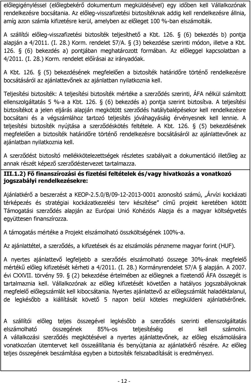 A szállítói előleg-visszafizetési biztosíték teljesíthető a Kbt. 126. (6) bekezdés b) pontja alapján a 4/2011. (I. 28.) Korm. rendelet 57/A. (3) bekezdése szerinti módon, illetve a Kbt. 126. (6) bekezdés a) pontjában meghatározott formában.