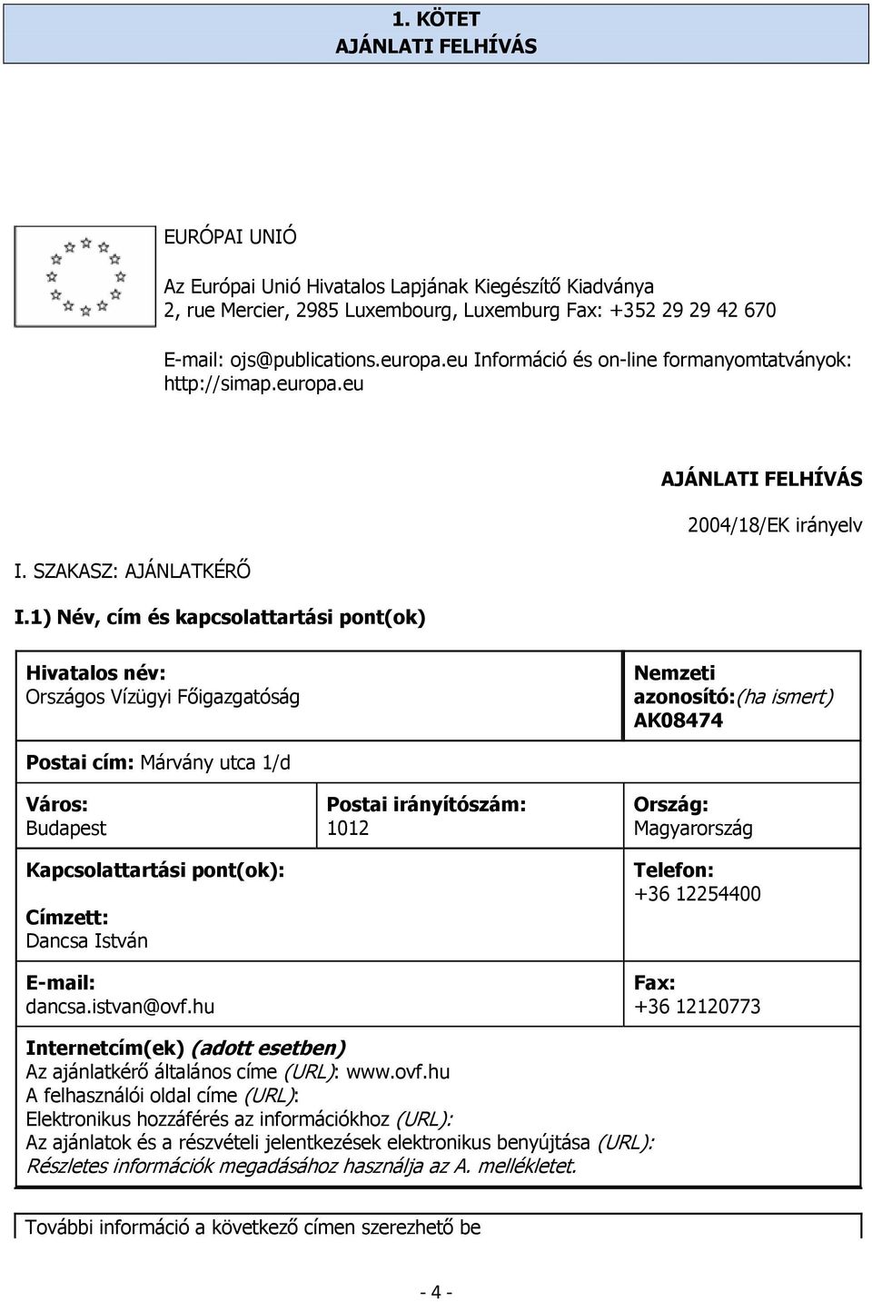 1) Név, cím és kapcsolattartási pont(ok) Hivatalos név: Országos Vízügyi Főigazgatóság Nemzeti azonosító:(ha ismert) AK08474 Postai cím: Márvány utca 1/d Város: Budapest Kapcsolattartási pont(ok):