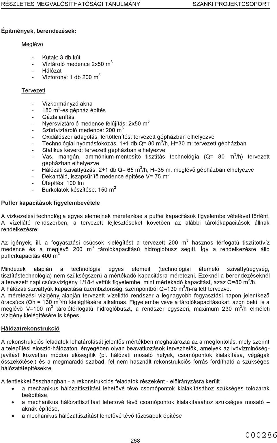 1+1 db Q= 80 m 3 /h, H=30 m: tervezett gépházban - Statikus keverő: tervezett gépházban elhelyezve - Vas, mangán, ammónium-mentesítő tisztítás technológia (Q= 80 m 3 /h) tervezett gépházban