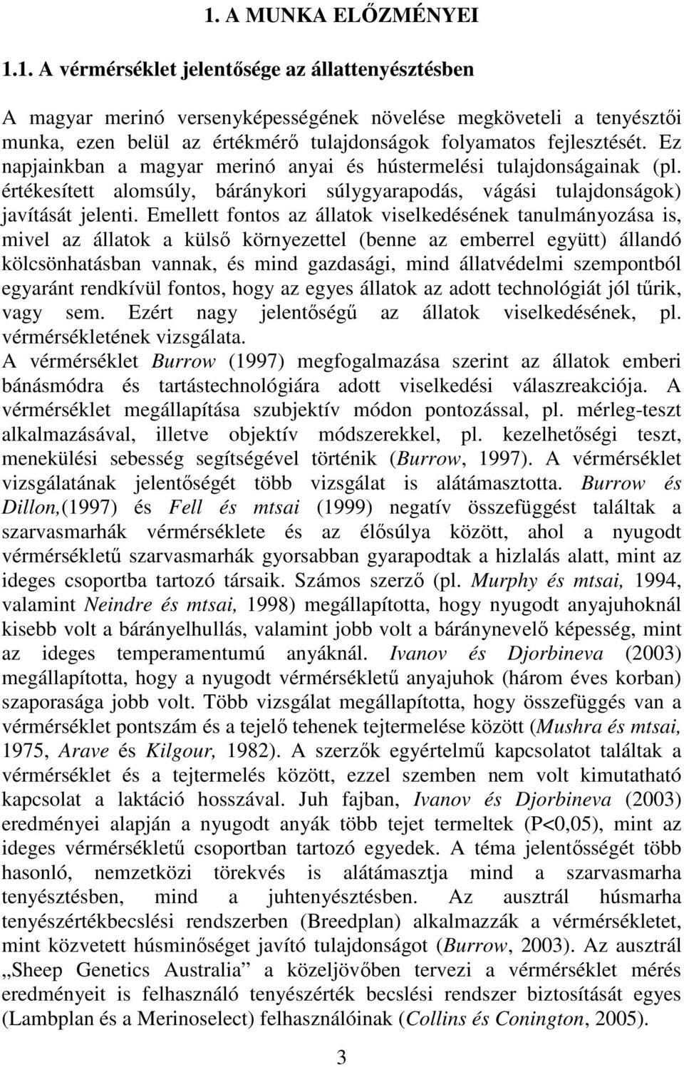 Emellett fontos az állatok viselkedésének tanulmányozása is, mivel az állatok a külsı környezettel (benne az emberrel együtt) állandó kölcsönhatásban vannak, és mind gazdasági, mind állatvédelmi