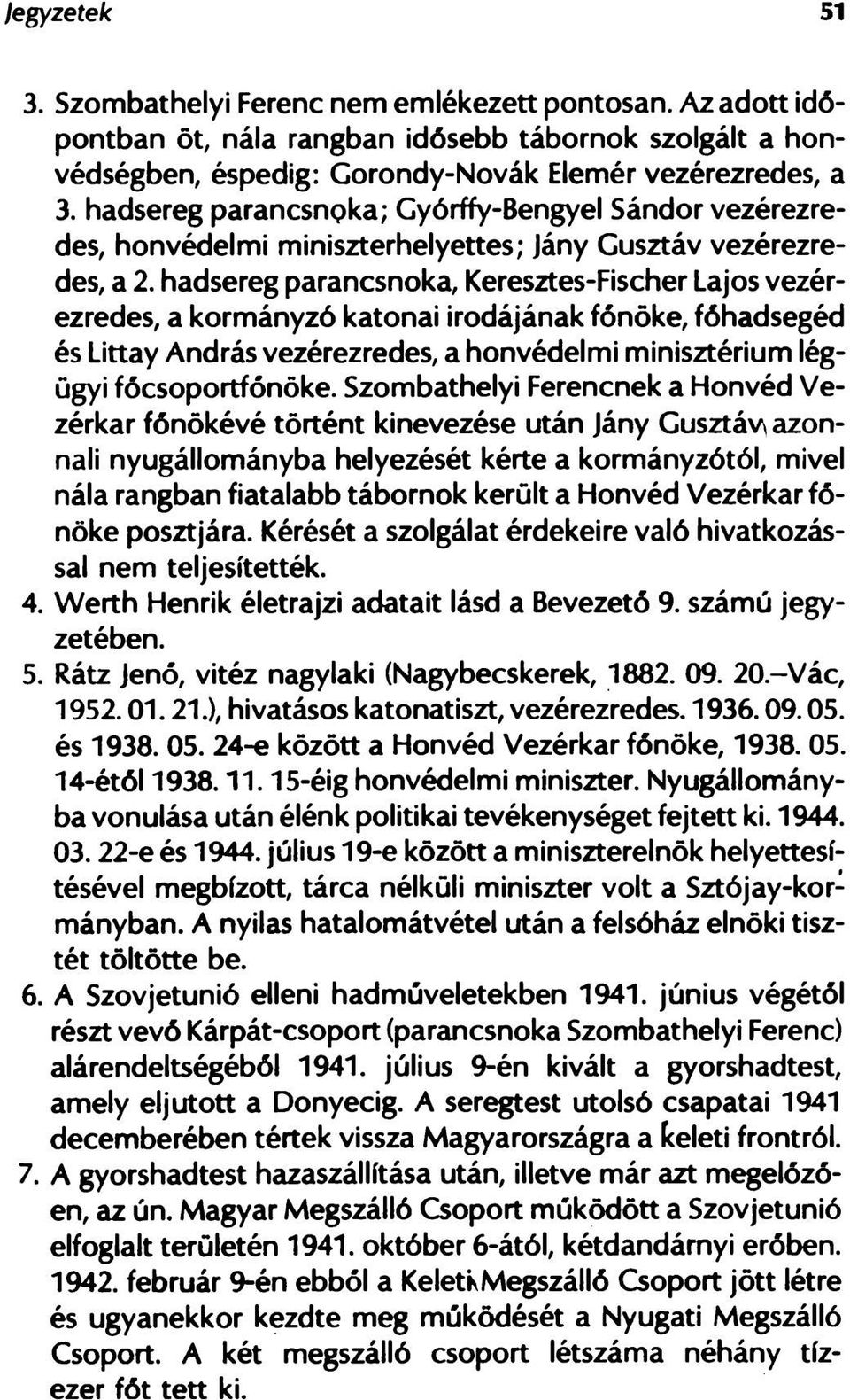 hadsereg parancsnoka, Keresztes-Fischer Lajos vezérezredes, a kormányzó katonai irodájának főnöke, fóhadsegéd és Littay András vezérezredes, a honvédelmi minisztérium légügyi főcsoportfőnöke.