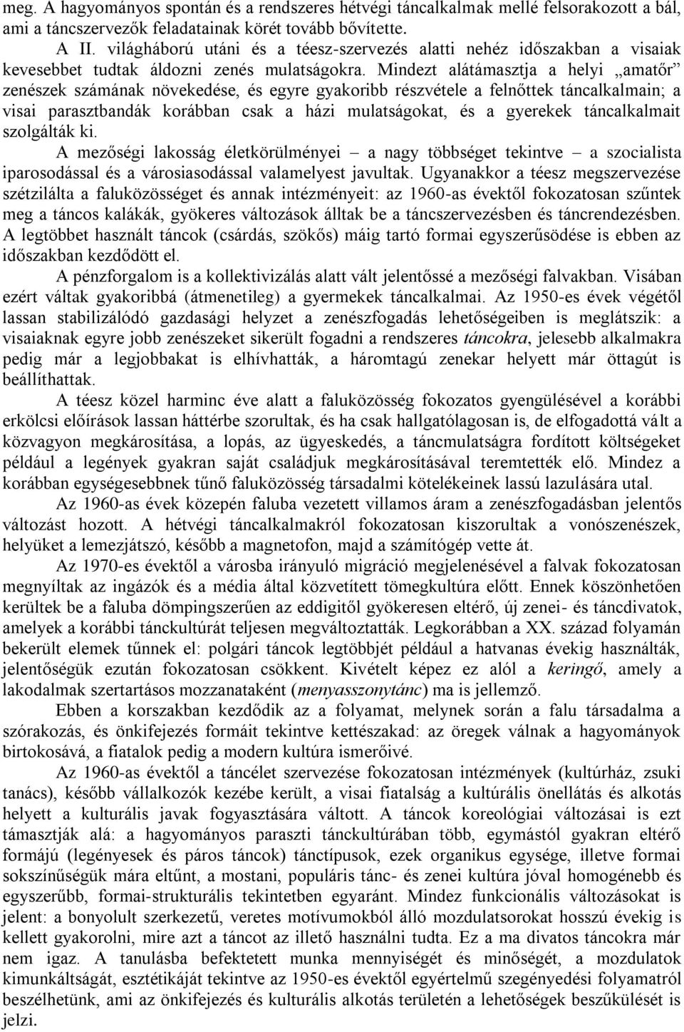 Mindezt alátámasztja a helyi amatőr zenészek számának növekedése, és egyre gyakoribb részvétele a felnőttek táncalkalmain; a visai parasztbandák korábban csak a házi mulatságokat, és a gyerekek