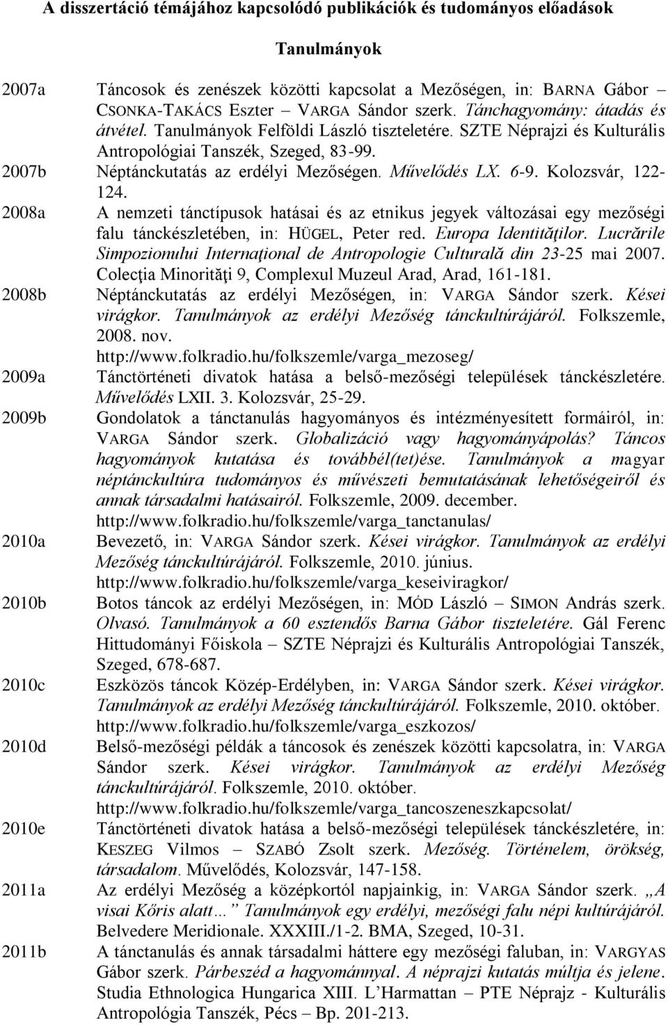 6-9. Kolozsvár, 122-124. 2008a A nemzeti tánctípusok hatásai és az etnikus jegyek változásai egy mezőségi falu tánckészletében, in: HÜGEL, Peter red. Europa Identităţilor.