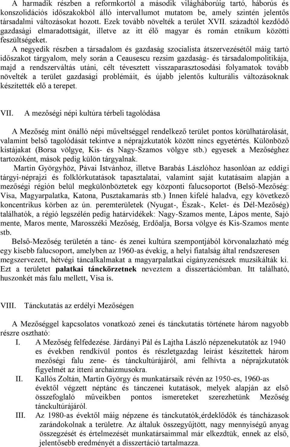 A negyedik részben a társadalom és gazdaság szocialista átszervezésétől máig tartó időszakot tárgyalom, mely során a Ceausescu rezsim gazdaság- és társadalompolitikája, majd a rendszerváltás utáni,