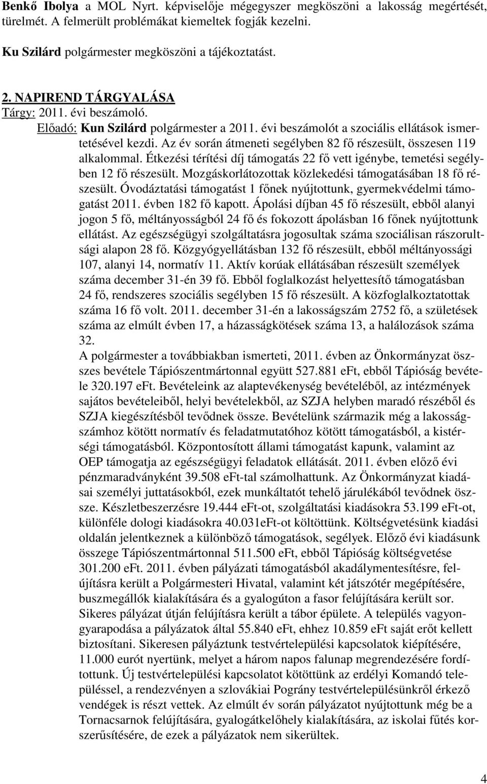 Az év során átmeneti segélyben 82 fő részesült, összesen 119 alkalommal. Étkezési térítési díj támogatás 22 fő vett igénybe, temetési segélyben 12 fő részesült.