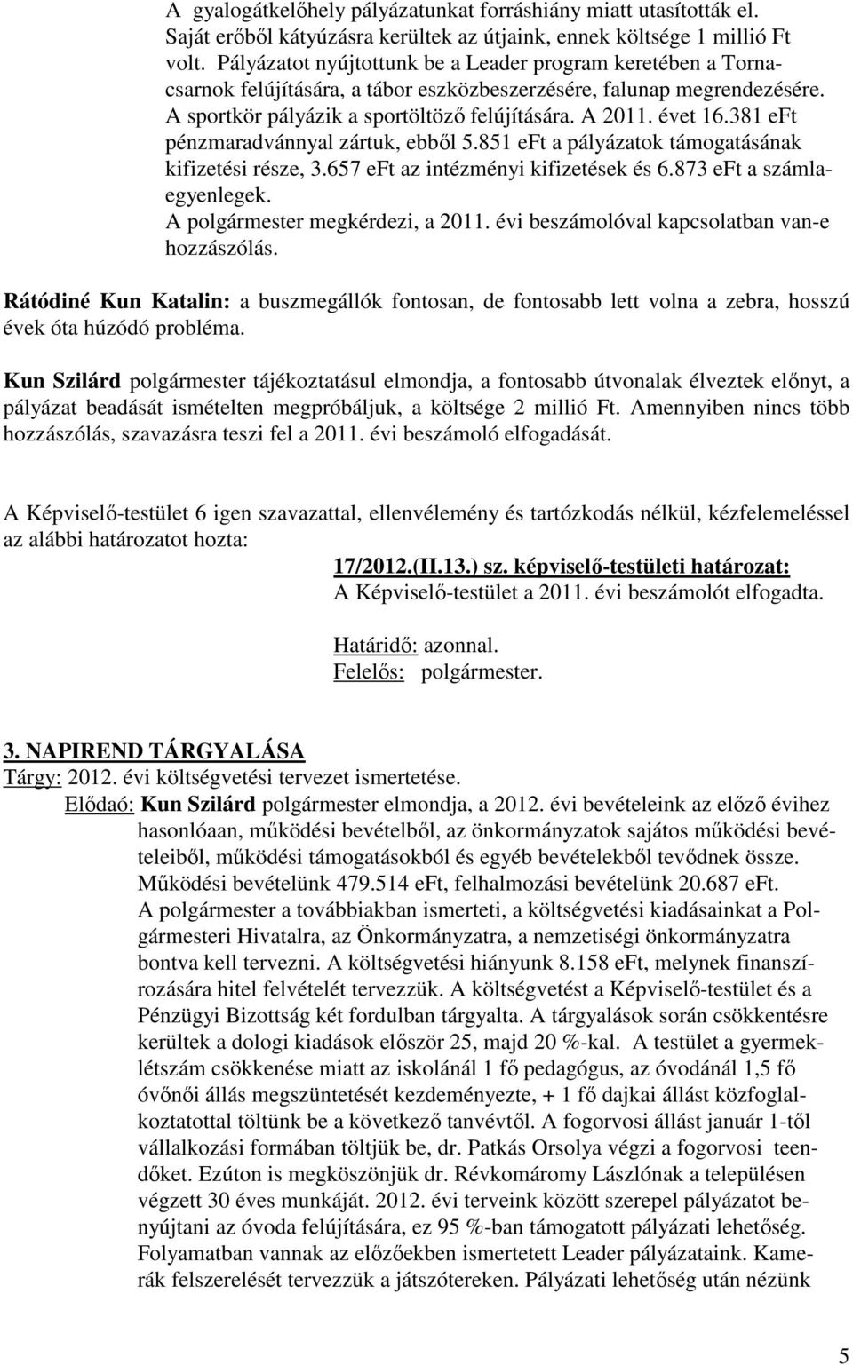 381 eft pénzmaradvánnyal zártuk, ebből 5.851 eft a pályázatok támogatásának kifizetési része, 3.657 eft az intézményi kifizetések és 6.873 eft a számlaegyenlegek. A polgármester megkérdezi, a 2011.