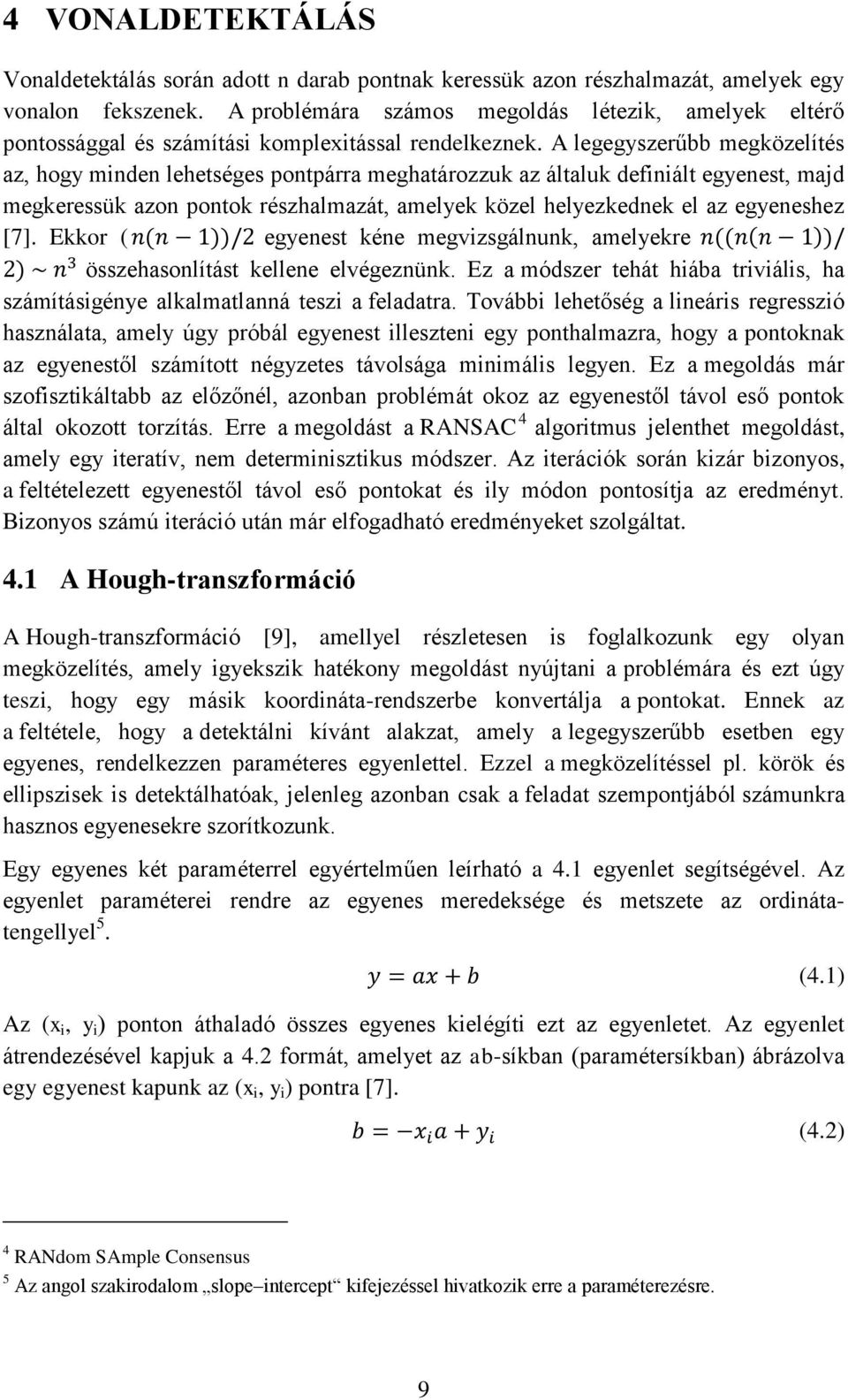 A legegyszerűbb megközelítés az, hogy minden lehetséges pontpárra meghatározzuk az általuk definiált egyenest, majd megkeressük azon pontok részhalmazát, amelyek közel helyezkednek el az egyeneshez