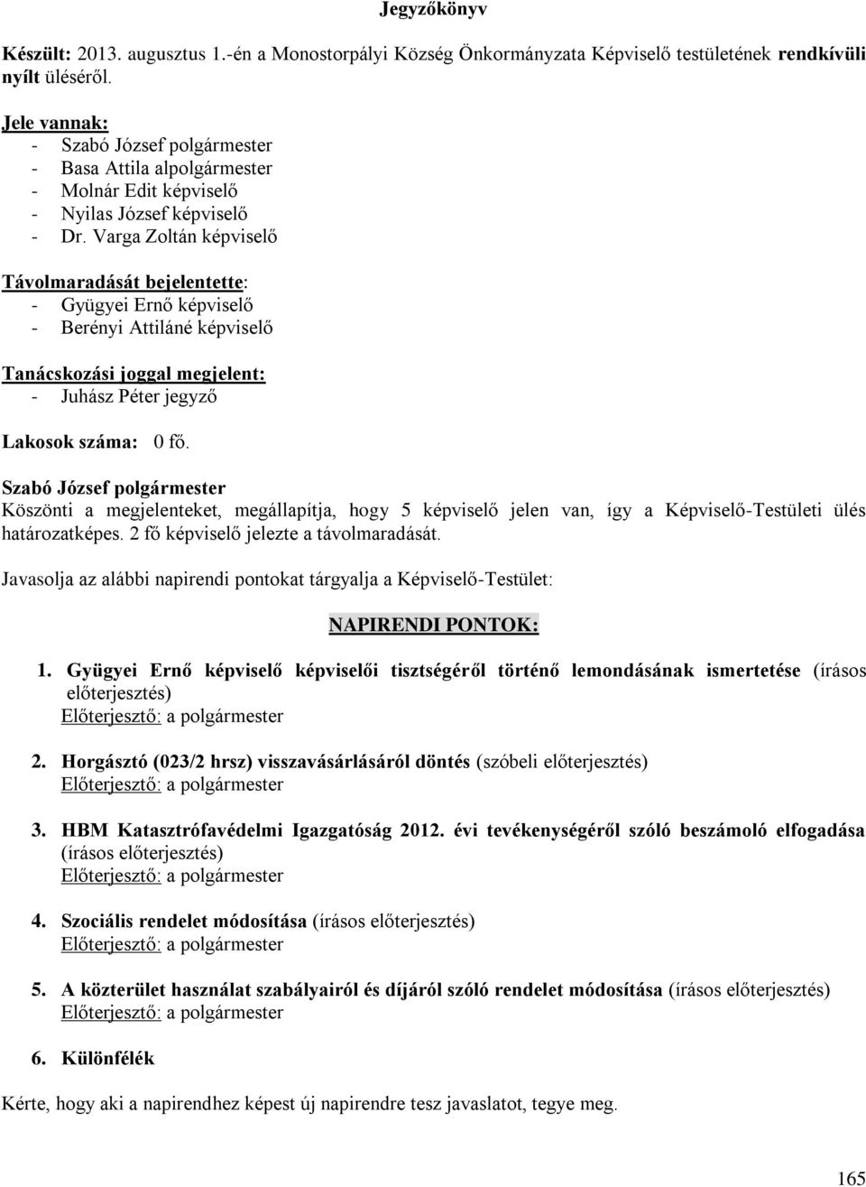 Köszönti a megjelenteket, megállapítja, hogy 5 képviselő jelen van, így a Képviselő-Testületi ülés határozatképes. 2 fő képviselő jelezte a távolmaradását.