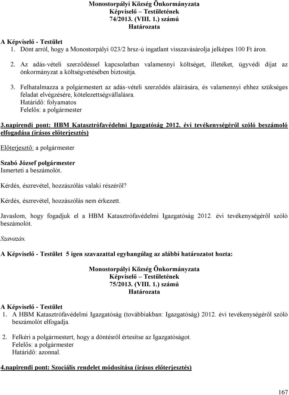 Felhatalmazza a polgármestert az adás-vételi szerződés aláírására, és valamennyi ehhez szükséges feladat elvégzésére, kötelezettségvállalásra. Határidő: folyamatos Felelős: a polgármester 3.