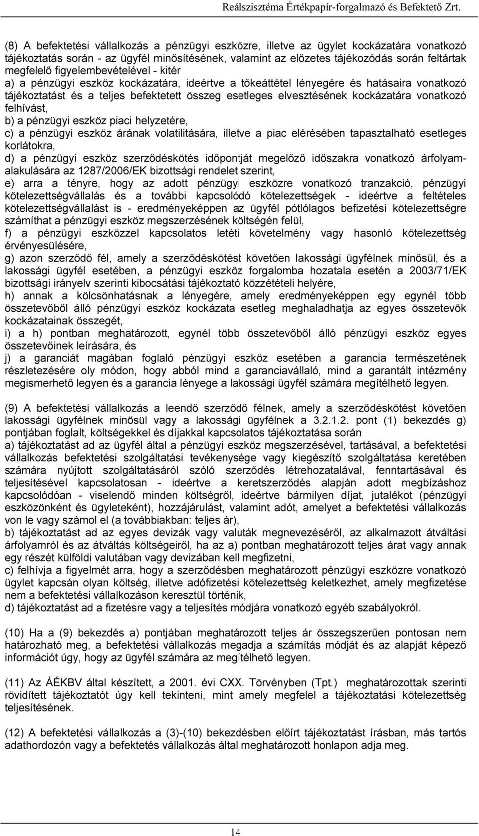 vonatkozó felhívást, b) a pénzügyi eszköz piaci helyzetére, c) a pénzügyi eszköz árának volatilitására, illetve a piac elérésében tapasztalható esetleges korlátokra, d) a pénzügyi eszköz