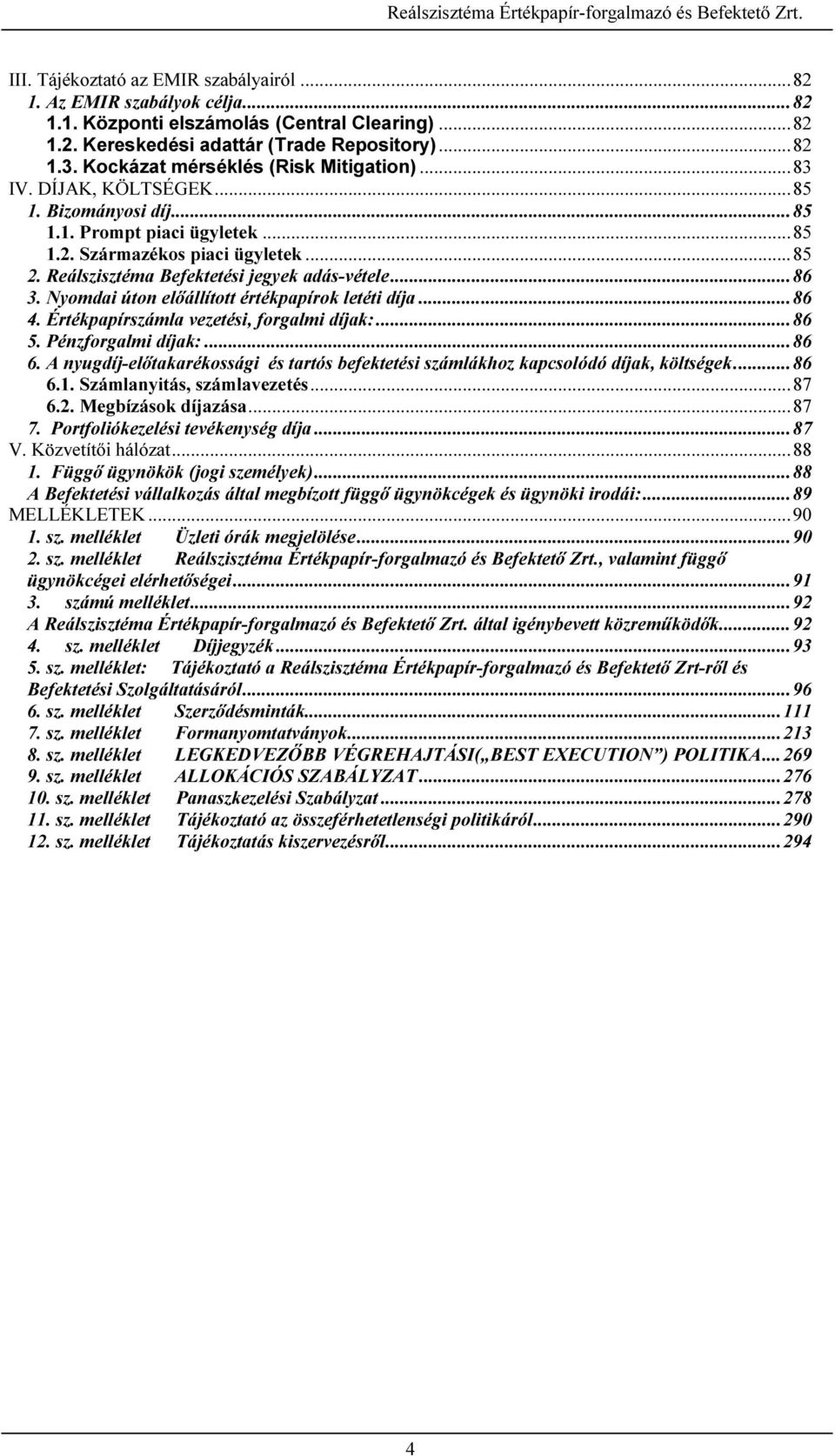 Reálszisztéma Befektetési jegyek adás-vétele... 86 3. Nyomdai úton előállított értékpapírok letéti díja... 86 4. Értékpapírszámla vezetési, forgalmi díjak:... 86 5. Pénzforgalmi díjak:... 86 6.